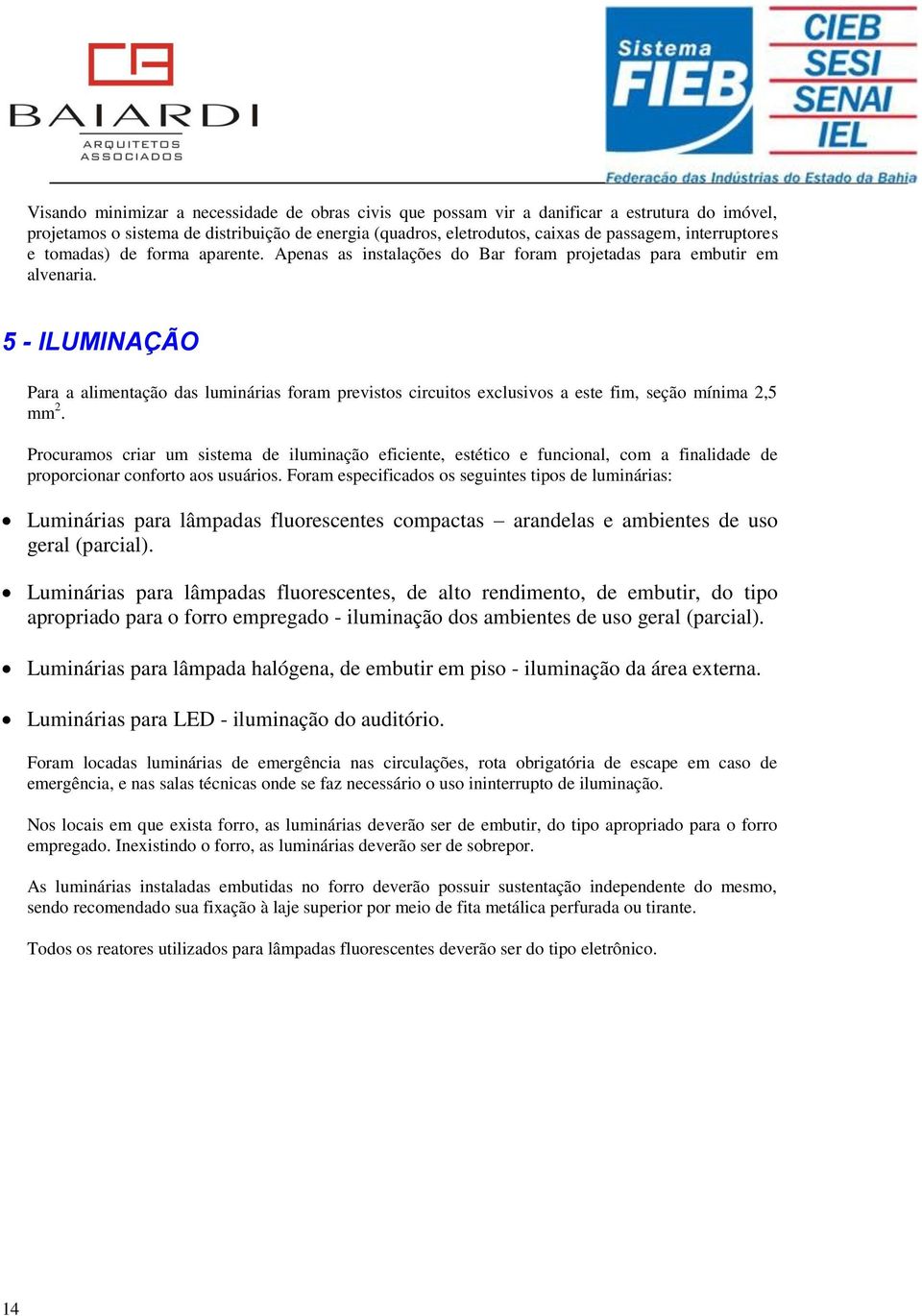 5 - ILUMINAÇÃO Para a alimentação das luminárias foram previstos circuitos exclusivos a este fim, seção mínima 2,5 mm 2.