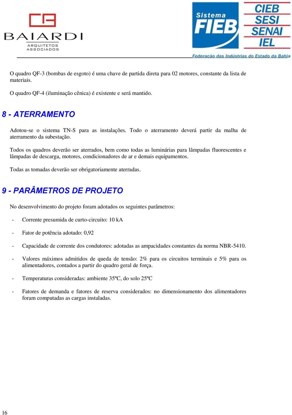 Todos os quadros deverão ser aterrados, bem como todas as luminárias para lâmpadas fluorescentes e lâmpadas de descarga, motores, condicionadores de ar e demais equipamentos.