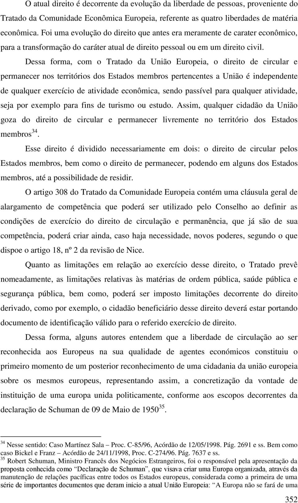 Dessa forma, com o Tratado da União Europeia, o direito de circular e permanecer nos territórios dos Estados membros pertencentes a União é independente de qualquer exercício de atividade econômica,