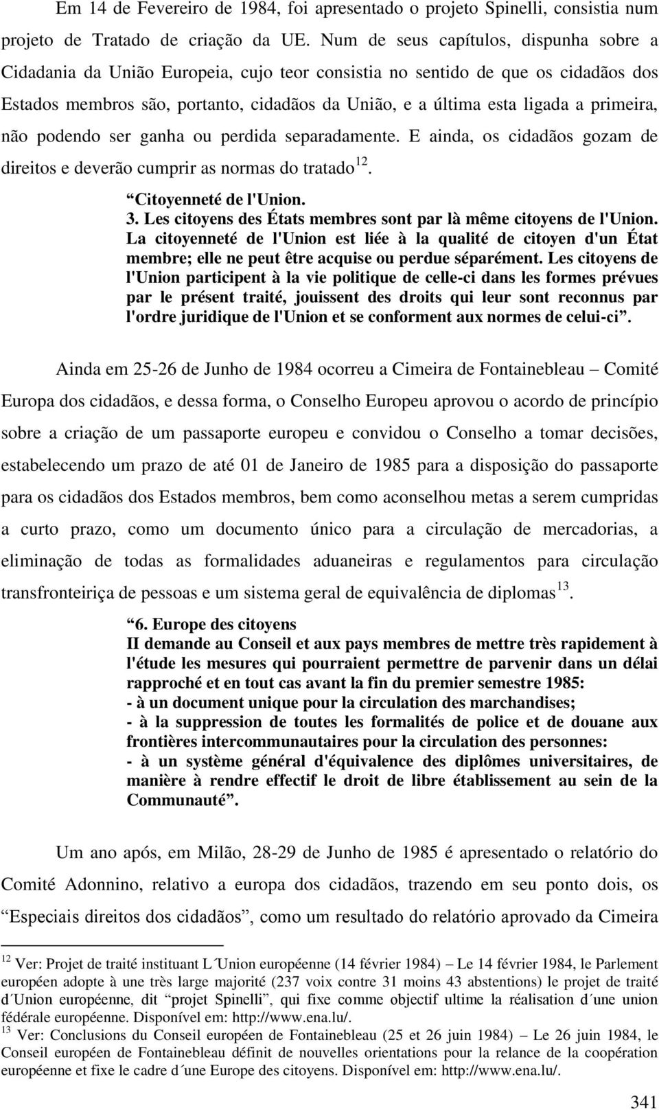 primeira, não podendo ser ganha ou perdida separadamente. E ainda, os cidadãos gozam de direitos e deverão cumprir as normas do tratado 12. Citoyenneté de l'union. 3.