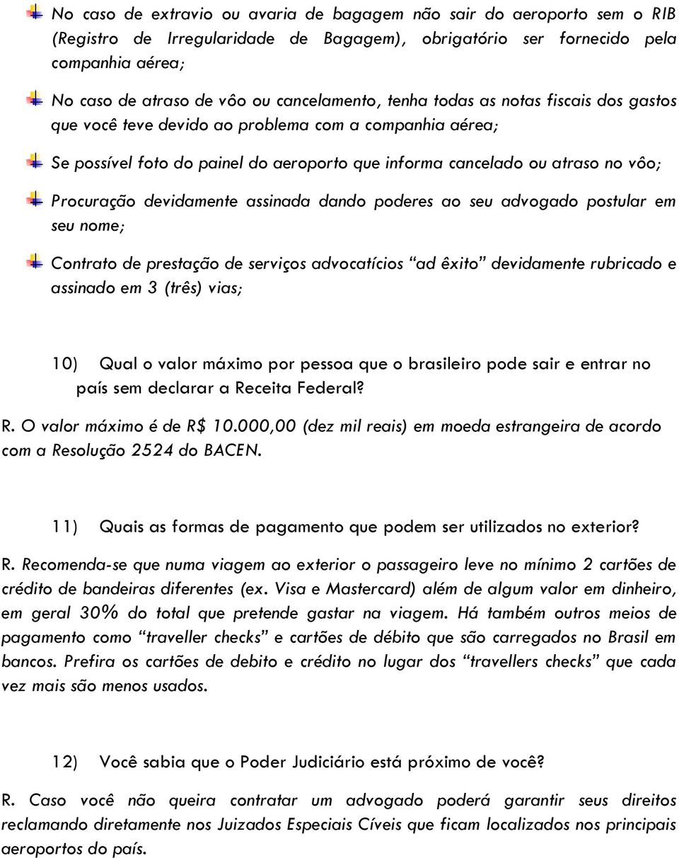 Procuração devidamente assinada dando poderes ao seu advogado postular em seu nome; Contrato de prestação de serviços advocatícios ad êxito devidamente rubricado e assinado em 3 (três) vias; 10) Qual