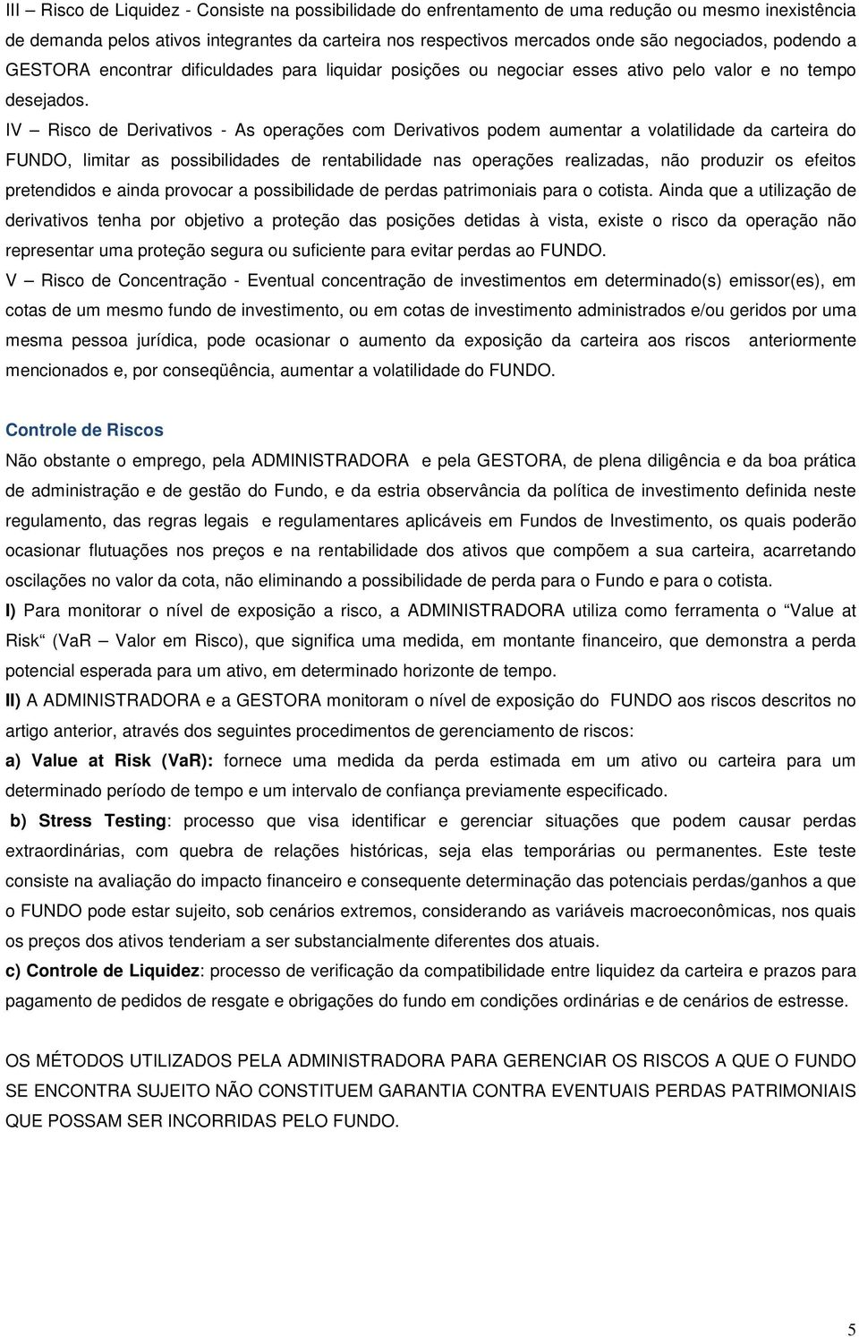 IV Risco de Derivativos - As operações com Derivativos podem aumentar a volatilidade da carteira do FUNDO, limitar as possibilidades de rentabilidade nas operações realizadas, não produzir os efeitos