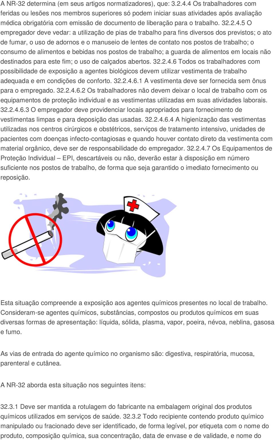 empregador deve vedar: a utilização de pias de trabalho para fins diversos dos previstos; o ato de fumar, o uso de adornos e o manuseio de lentes de contato nos postos de trabalho; o consumo de