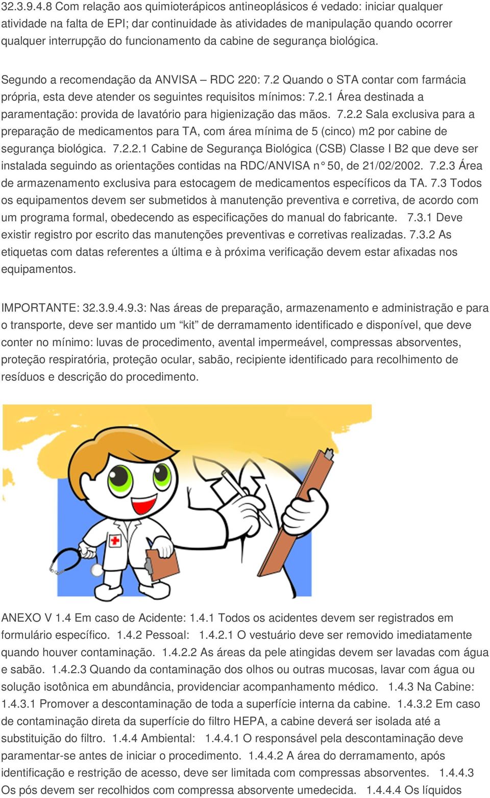 funcionamento da cabine de segurança biológica. Segundo a recomendação da ANVISA RDC 220: 7.2 Quando o STA contar com farmácia própria, esta deve atender os seguintes requisitos mínimos: 7.2.1 Área destinada a paramentação: provida de lavatório para higienização das mãos.