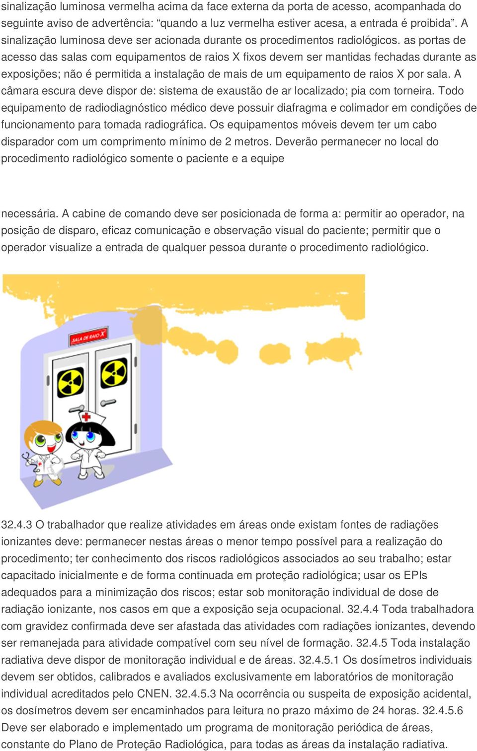 as portas de acesso das salas com equipamentos de raios X fixos devem ser mantidas fechadas durante as exposições; não é permitida a instalação de mais de um equipamento de raios X por sala.