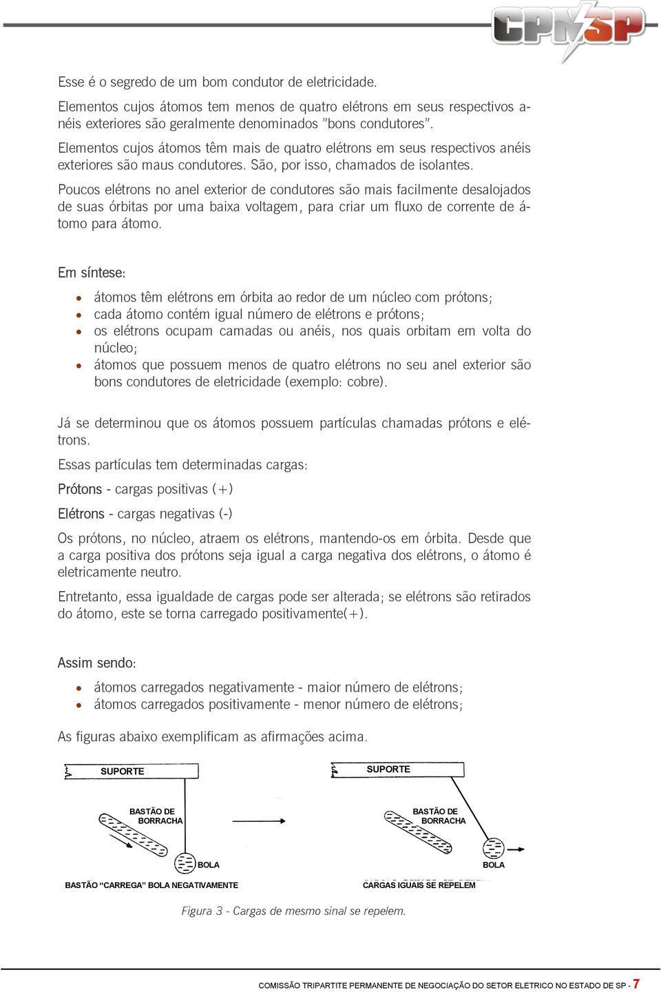 Poucos elétrons no anel exterior de condutores são mais facilmente desalojados de suas órbitas por uma baixa voltagem, para criar um fluxo de corrente de á- tomo para átomo.