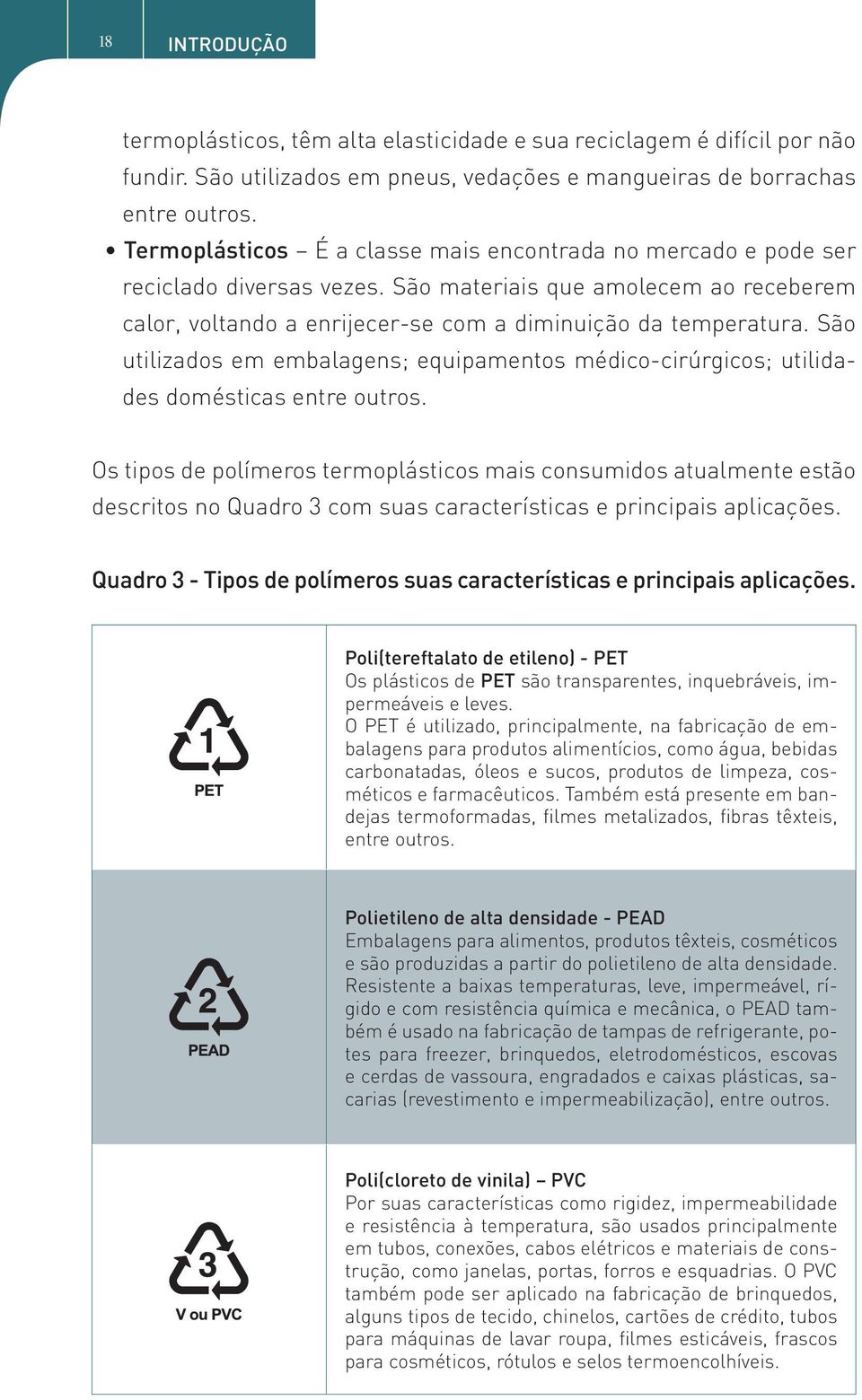 São utilizados em embalagens; equipamentos médico-cirúrgicos; utilidades domésticas entre outros.