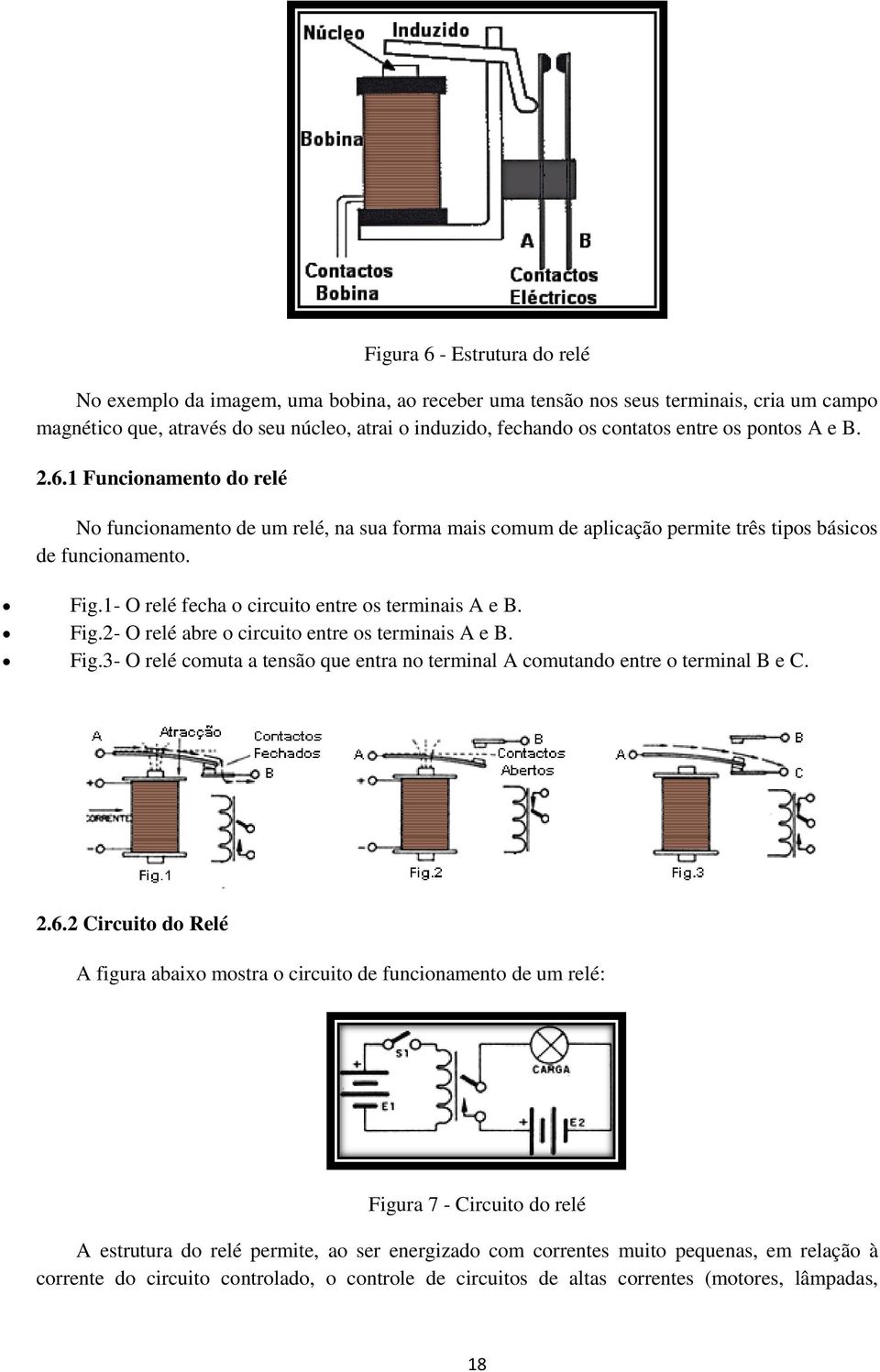 1- O relé fecha o circuito entre os terminais A e B. Fig.2- O relé abre o circuito entre os terminais A e B. Fig.3- O relé comuta a tensão que entra no terminal A comutando entre o terminal B e C. 2.