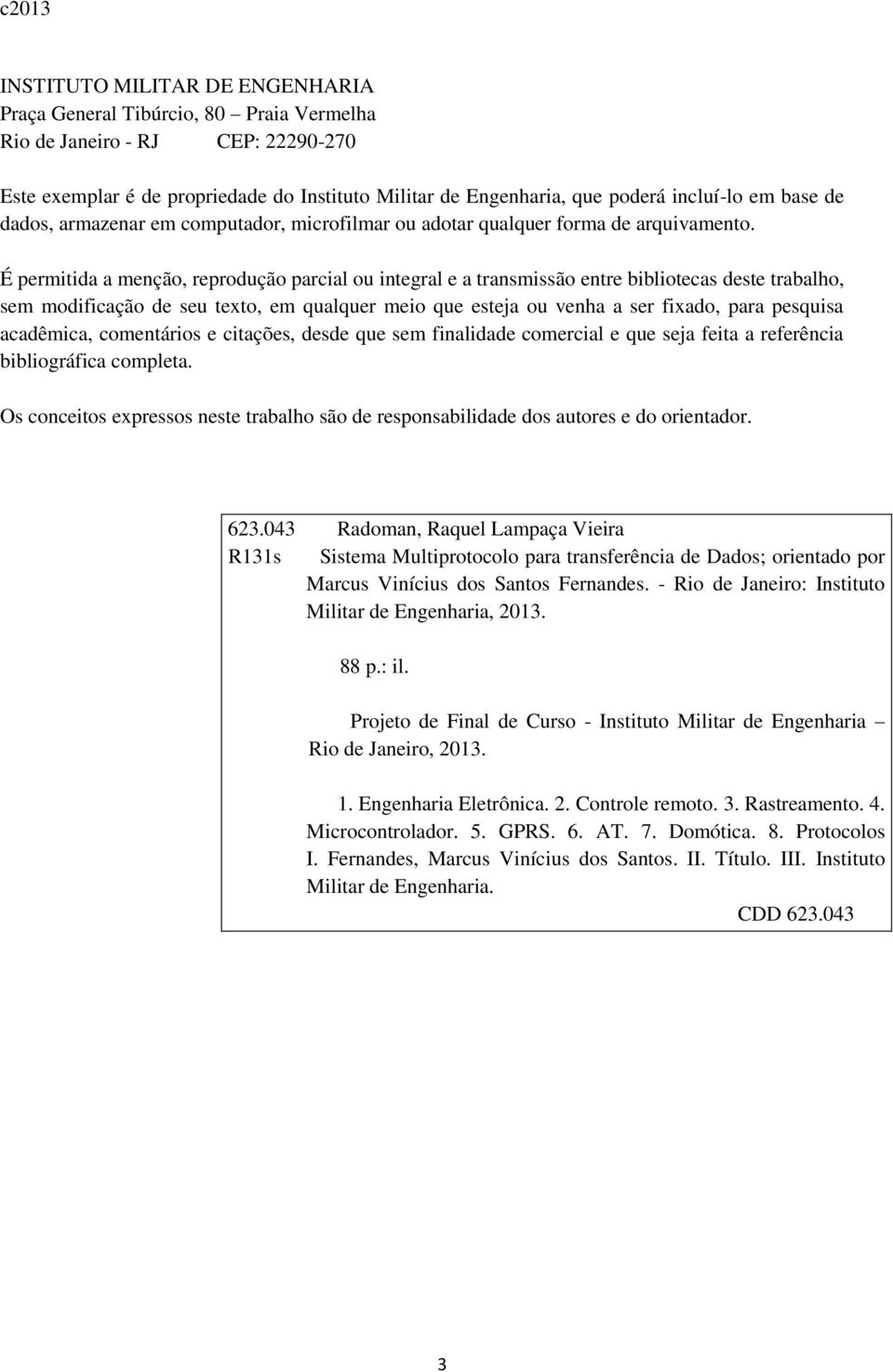 É permitida a menção, reprodução parcial ou integral e a transmissão entre bibliotecas deste trabalho, sem modificação de seu texto, em qualquer meio que esteja ou venha a ser fixado, para pesquisa