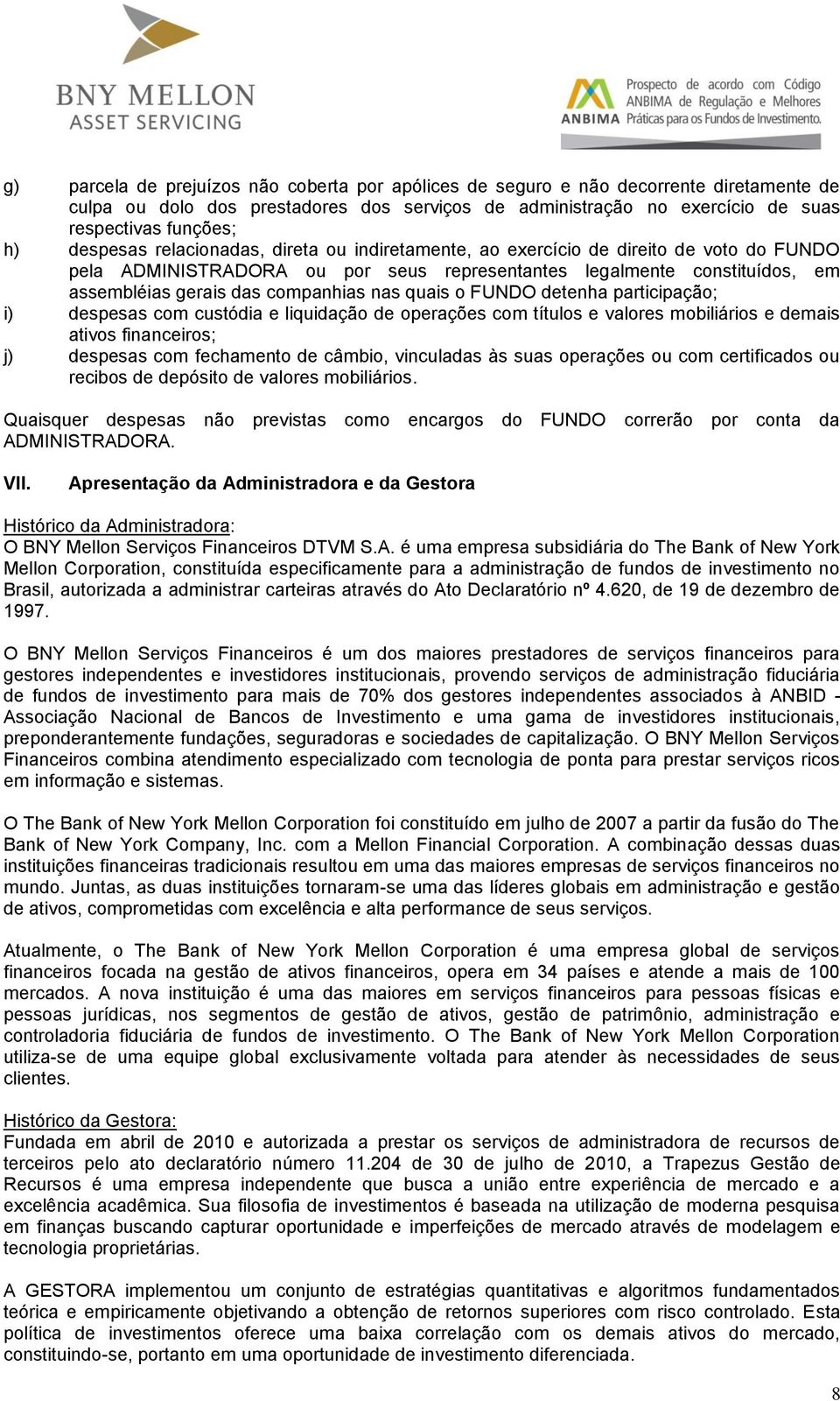 nas quais o FUNDO detenha participação; i) despesas com custódia e liquidação de operações com títulos e valores mobiliários e demais ativos financeiros; j) despesas com fechamento de câmbio,