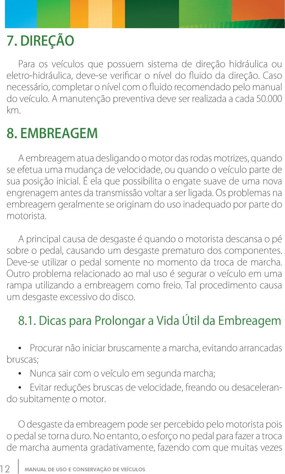 Embreagem A embreagem atua desligando o motor das rodas motrizes, quando se efetua uma mudança de velocidade, ou quando o veículo parte de sua posição inicial.