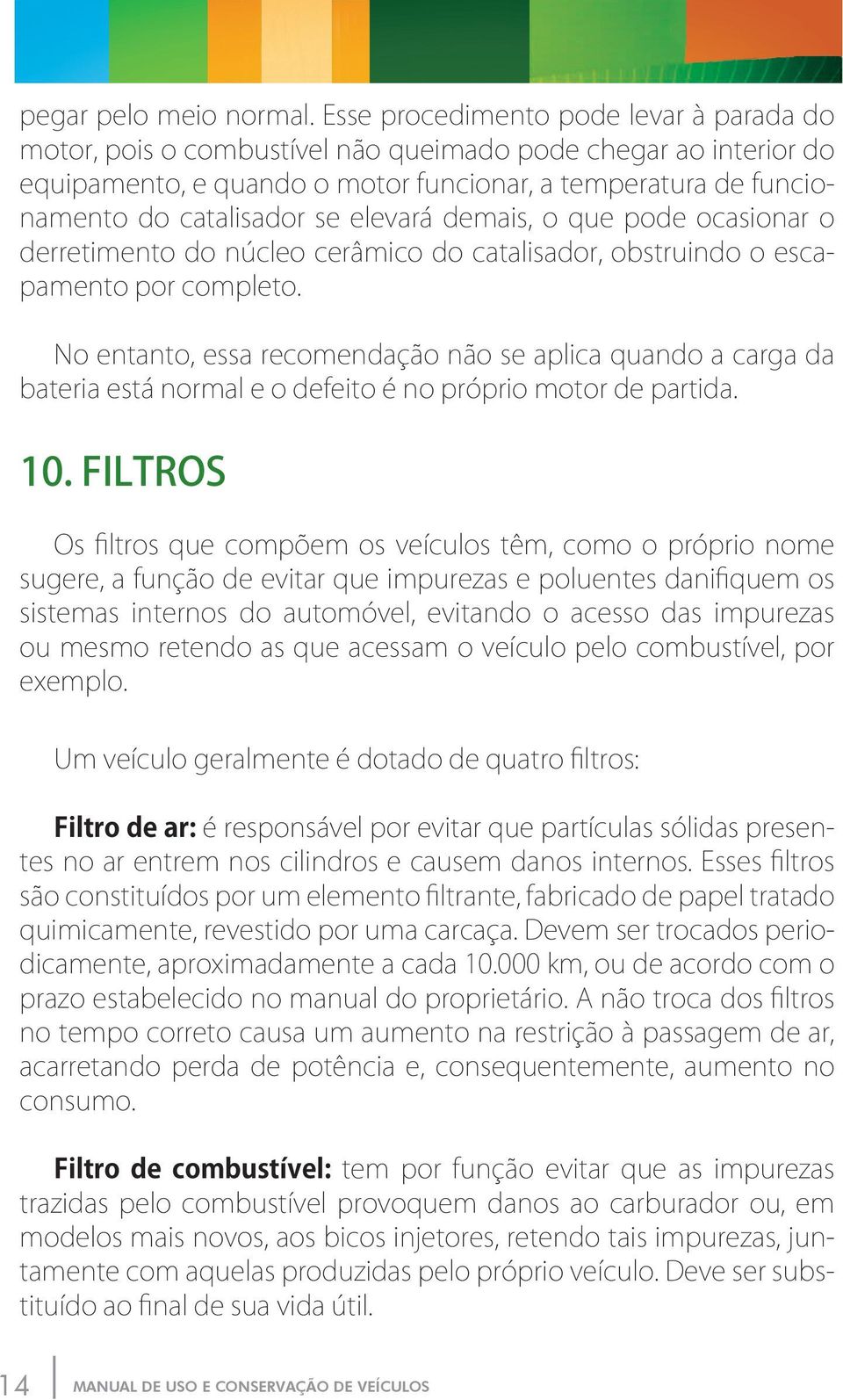 elevará demais, o que pode ocasionar o derretimento do núcleo cerâmico do catalisador, obstruindo o escapamento por completo.