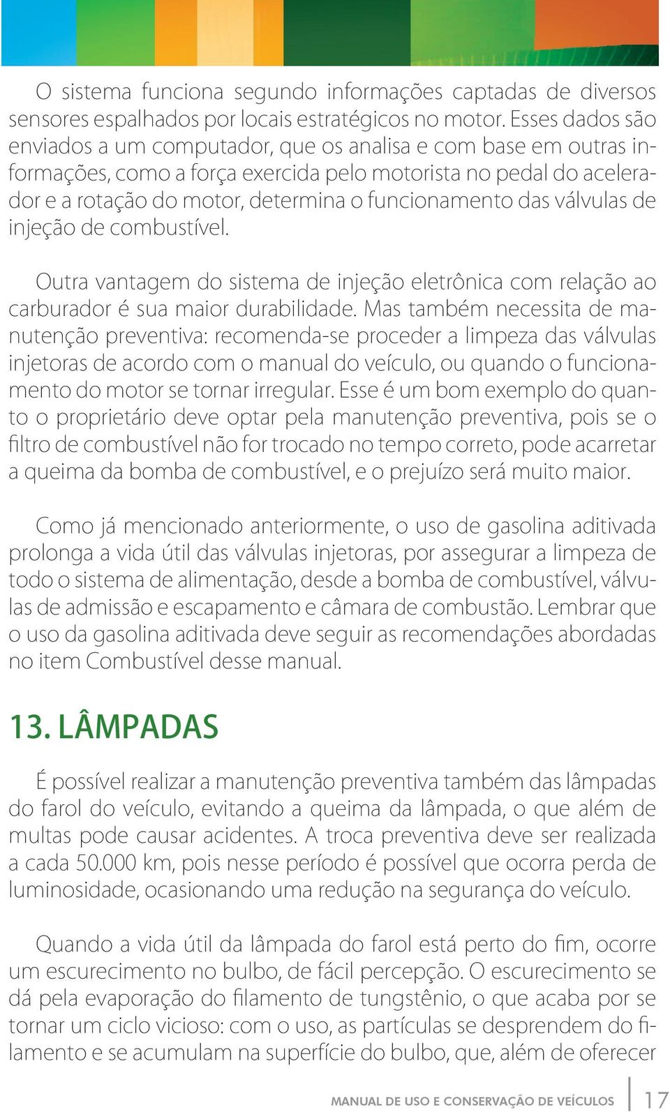 das válvulas de injeção de combustível. Outra vantagem do sistema de injeção eletrônica com relação ao carburador é sua maior durabilidade.