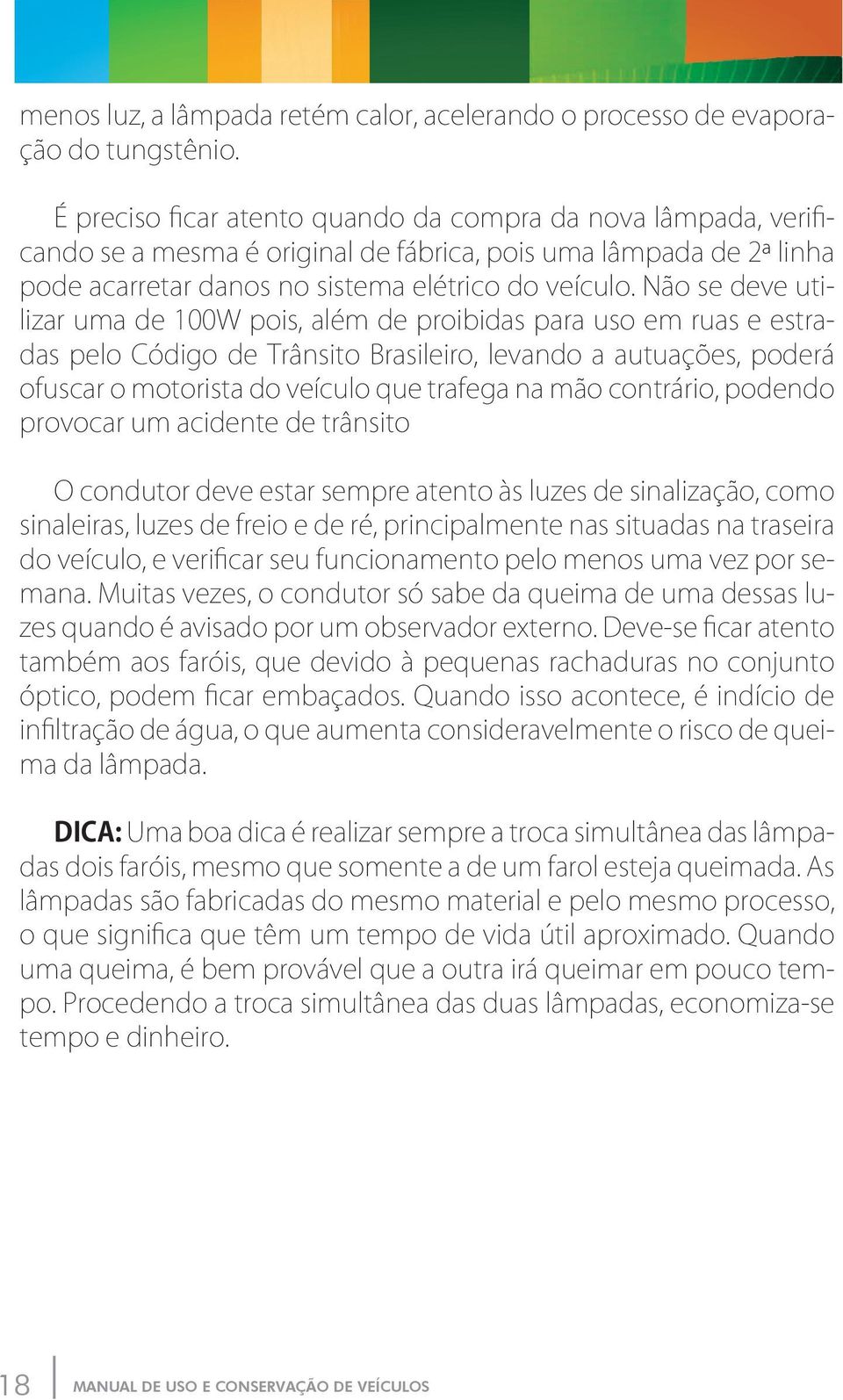 Não se deve utilizar uma de 100W pois, além de proibidas para uso em ruas e estradas pelo Código de Trânsito Brasileiro, levando a autuações, poderá ofuscar o motorista do veículo que trafega na mão