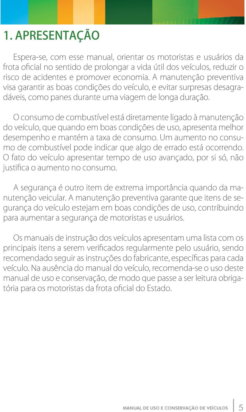 O consumo de combustível está diretamente ligado à manutenção do veículo, que quando em boas condições de uso, apresenta melhor desempenho e mantém a taxa de consumo.