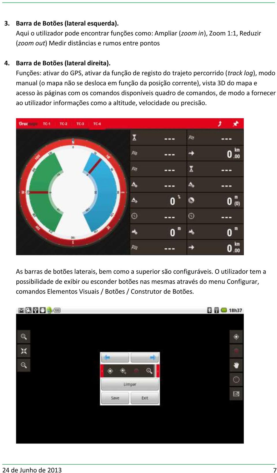 Funções: ativar do GPS, ativar da função de registo do trajeto percorrido (track log), modo manual (o mapa não se desloca em função da posição corrente), vista 3D do mapa e acesso às páginas