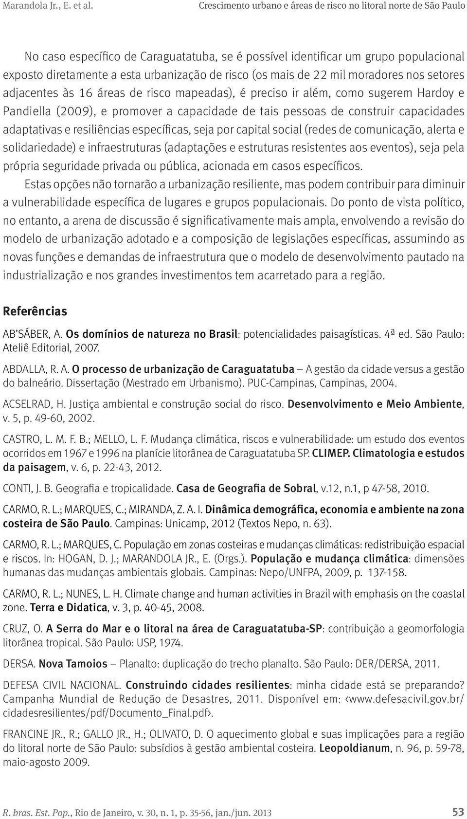 social (redes de comunicação, alerta e solidariedade) e infraestruturas (adaptações e estruturas resistentes aos eventos), seja pela própria seguridade privada ou pública, acionada em casos