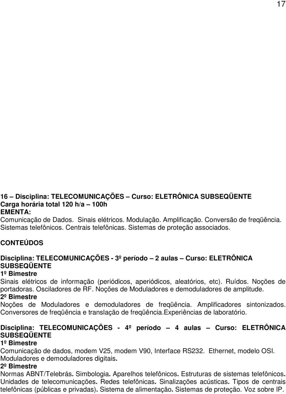 Ruídos. Noções de portadoras. Osciladores de RF. Noções de Moduladores e demoduladores de amplitude. Noções de Moduladores e demoduladores de freqüência. Amplificadores sintonizados.