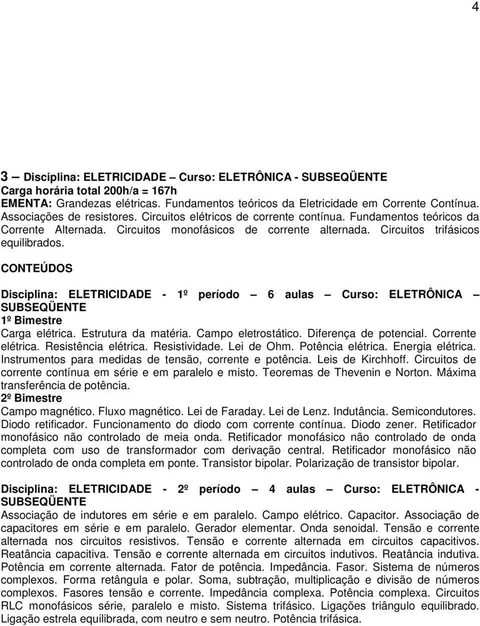 Disciplina: ELETRICIDADE - 1º período 6 aulas Curso: ELETRÔNICA Carga elétrica. Estrutura da matéria. Campo eletrostático. Diferença de potencial. Corrente elétrica. Resistência elétrica.