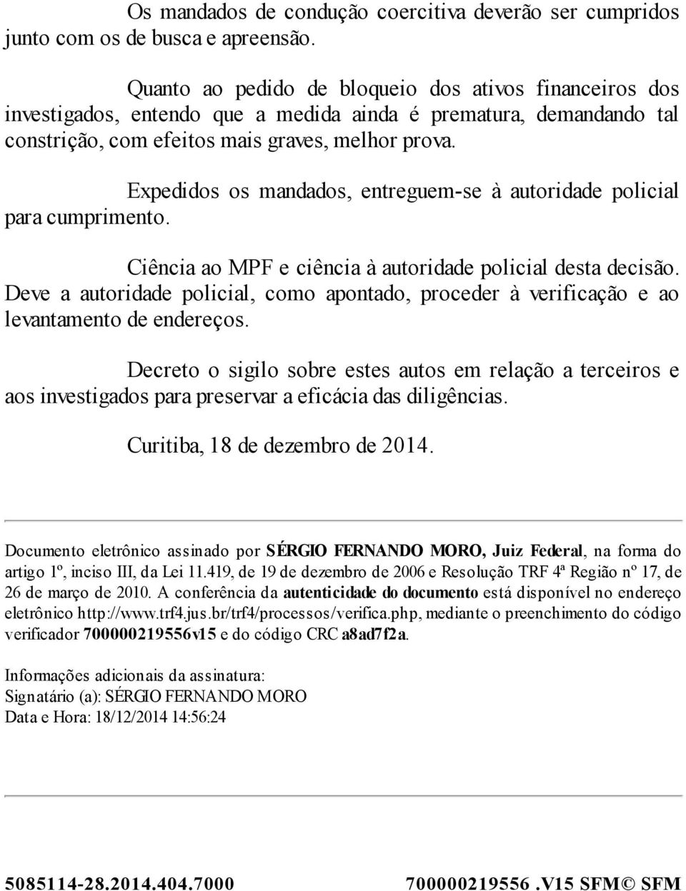 Expedidos os mandados, entreguem-se à autoridade policial para cumprimento. Ciência ao MPF e ciência à autoridade policial desta decisão.