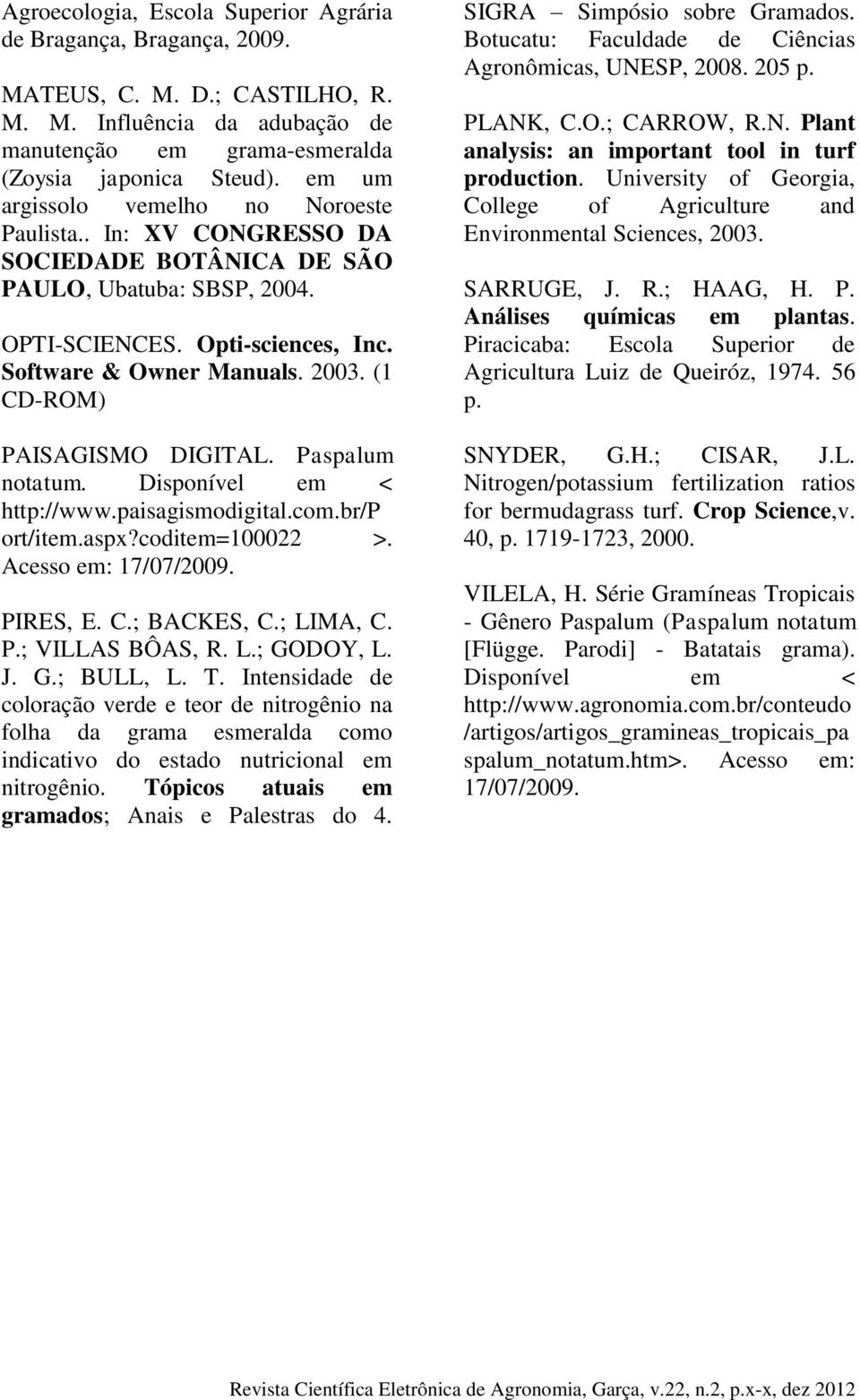 (1 CD-ROM) PAISAGISMO DIGITAL. Paspalum notatum. Disponível em < http://www.paisagismodigital.com.br/p ort/item.aspx?coditem=100022 >. Acesso em: 17/07/2009. PIRES, E. C.; BACKES, C.; LIMA, C. P.; VILLAS BÔAS, R.