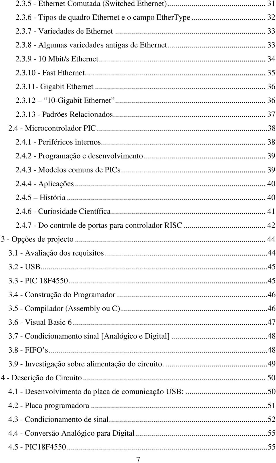 4.1 - Periféricos internos... 38 2.4.2 - Programação e desenvolvimento... 39 2.4.3 - Modelos comuns de PICs... 39 2.4.4 - Aplicações... 40 2.4.5 História... 40 2.4.6 - Curiosidade Científica... 41 2.