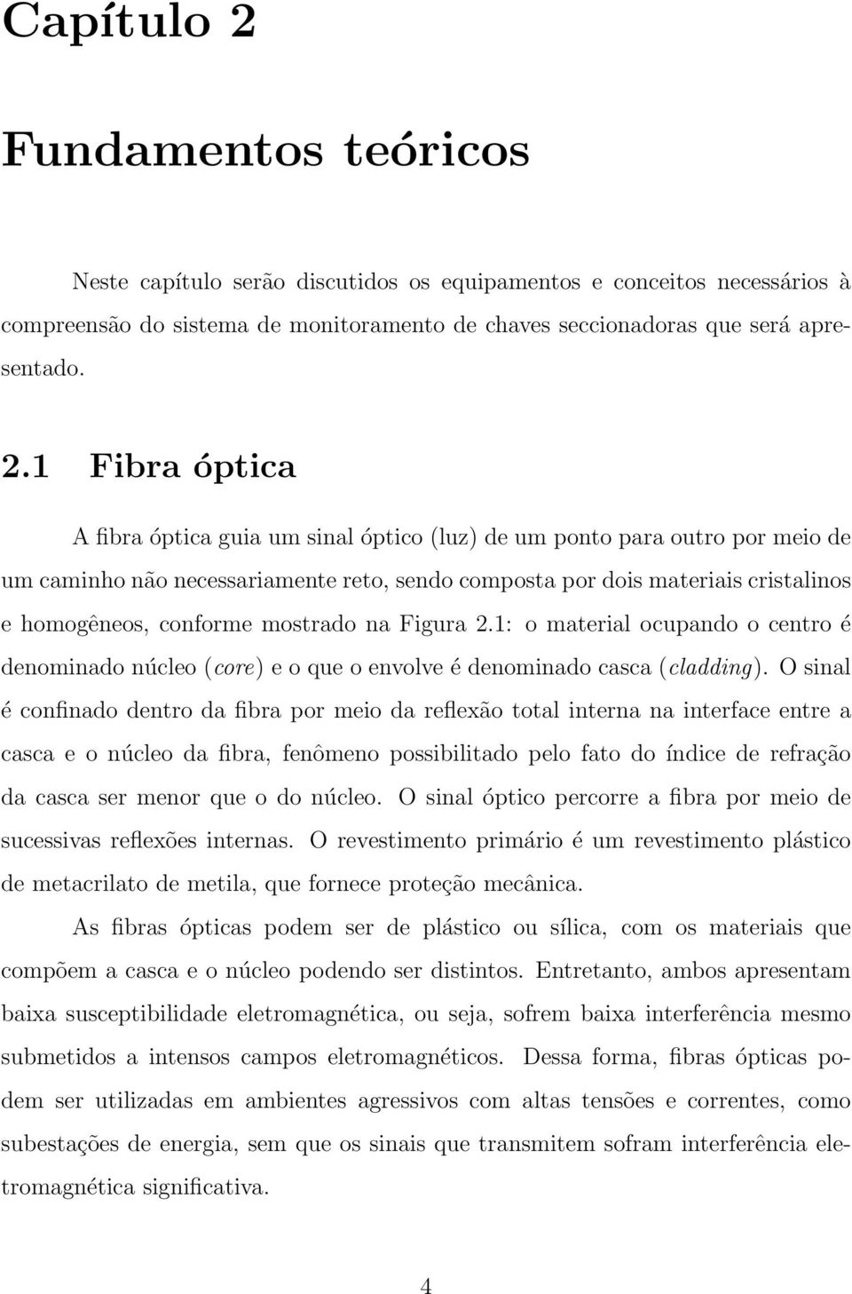 1 Fibra óptica A fibra óptica guia um sinal óptico (luz) de um ponto para outro por meio de um caminho não necessariamente reto, sendo composta por dois materiais cristalinos e homogêneos, conforme