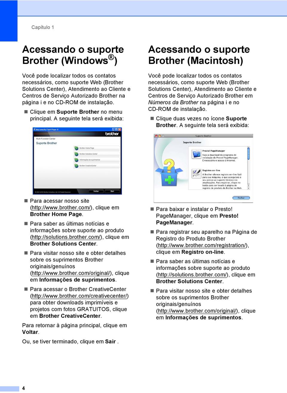 A seguinte tela será exibida: Acessando o suporte Brother (Macintosh) 1 Você pode localizar todos os contatos necessários, como suporte Web (Brother Solutions Center), Atendimento ao Cliente e