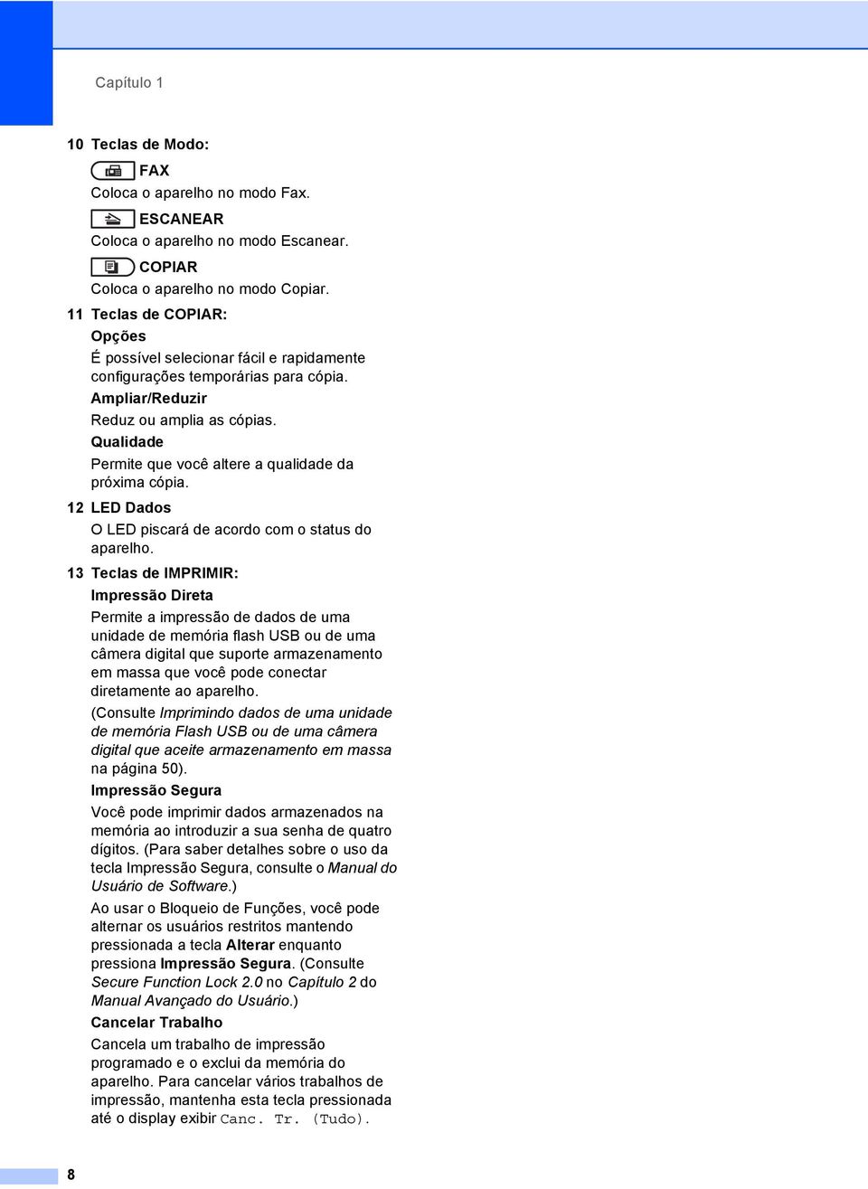 Qualidade Permite que você altere a qualidade da próxima cópia. 12 LED Dados O LED piscará de acordo com o status do aparelho.