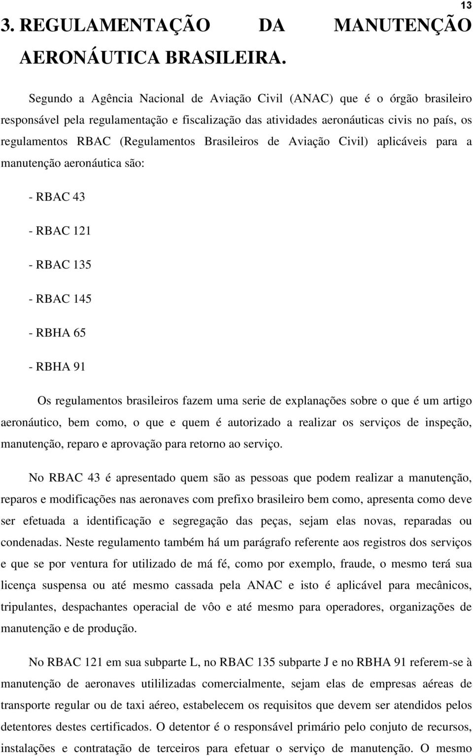 (Regulamentos Brasileiros de Aviação Civil) aplicáveis para a manutenção aeronáutica são: - RBAC 43 - RBAC 121 - RBAC 135 - RBAC 145 - RBHA 65 - RBHA 91 Os regulamentos brasileiros fazem uma serie de