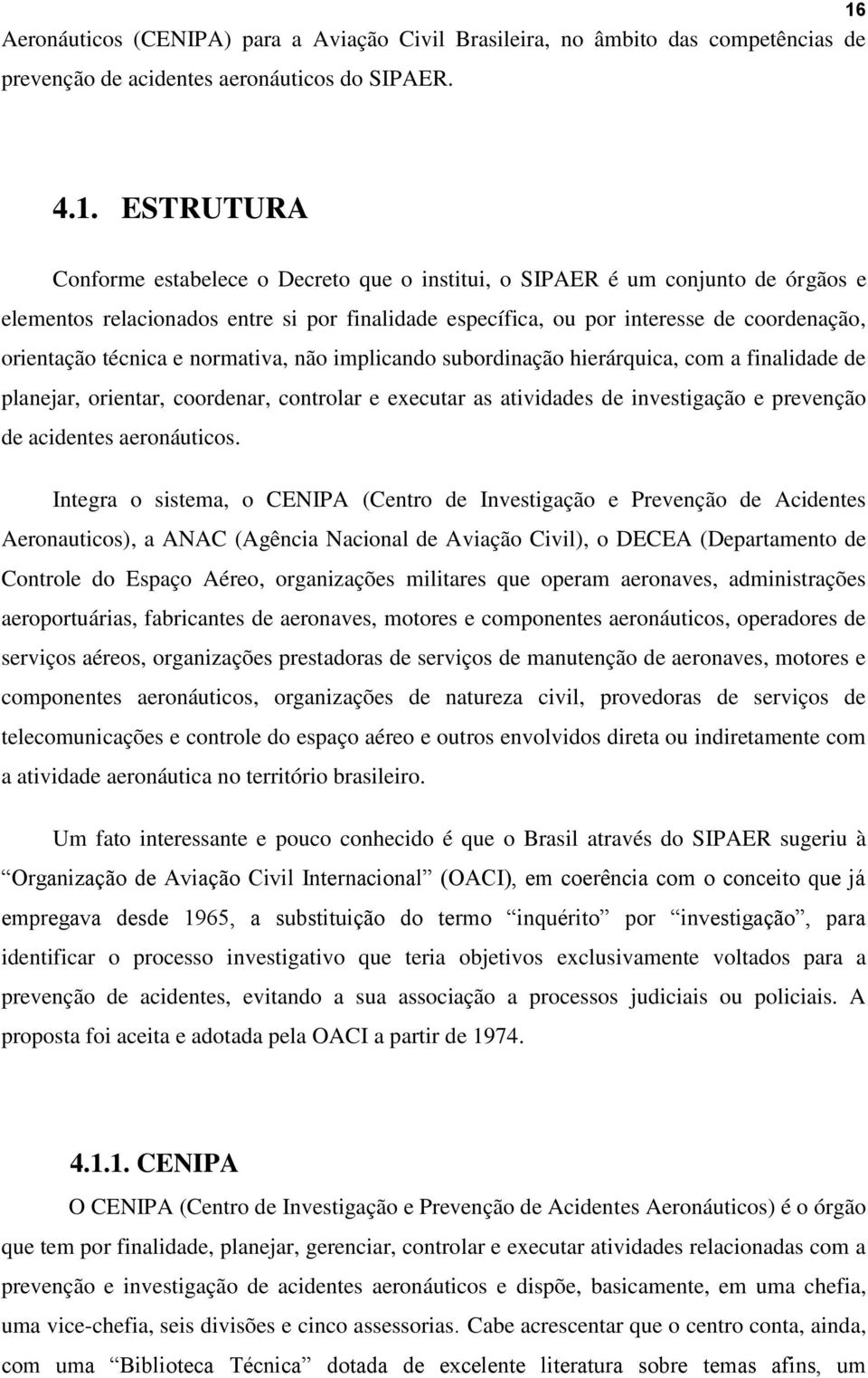 com a finalidade de planejar, orientar, coordenar, controlar e executar as atividades de investigação e prevenção de acidentes aeronáuticos.