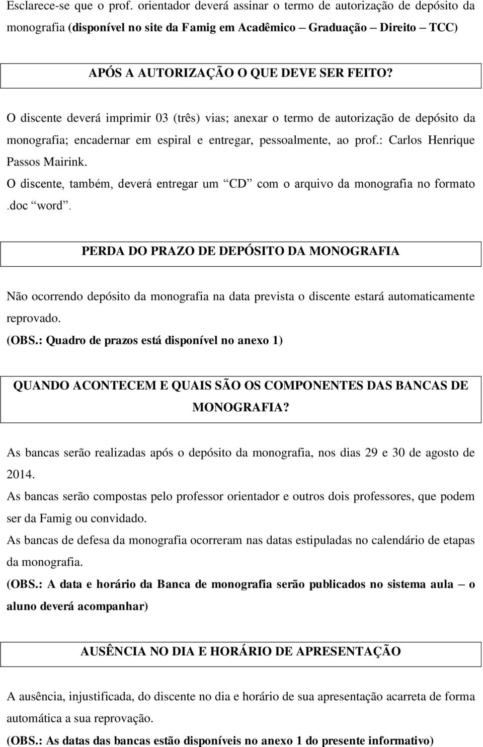 O discente deverá imprimir 03 (três) vias; anexar o termo de autorização de depósito da monografia; encadernar em espiral e entregar, pessoalmente, ao prof.: Carlos Henrique Passos Mairink.