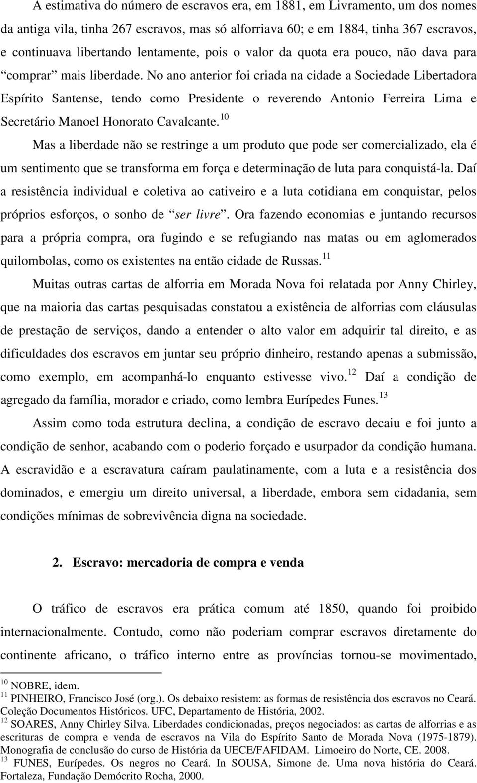 No ano anterior foi criada na cidade a Sociedade Libertadora Espírito Santense, tendo como Presidente o reverendo Antonio Ferreira Lima e Secretário Manoel Honorato Cavalcante.