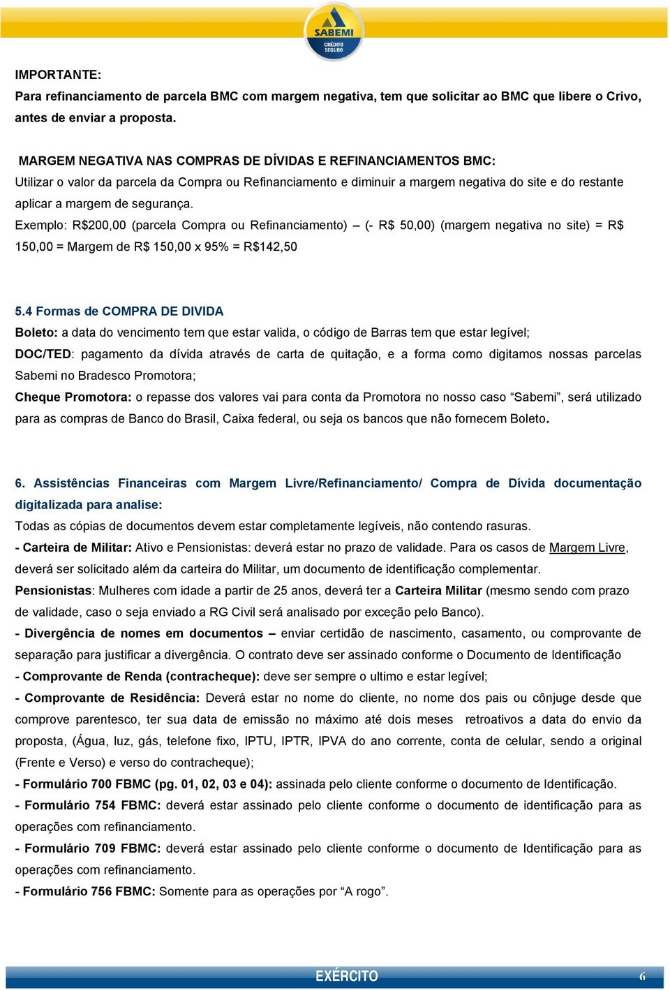 segurança. Exemplo: R$200,00 (parcela Compra ou Refinanciamento) (- R$ 50,00) (margem negativa no site) = R$ 150,00 = Margem de R$ 150,00 x 95% = R$142,50 5.