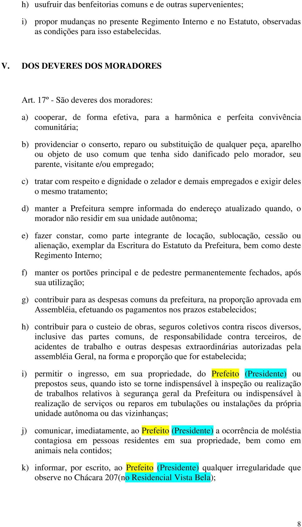 17º - São deveres dos moradores: a) cooperar, de forma efetiva, para a harmônica e perfeita convivência comunitária; b) providenciar o conserto, reparo ou substituição de qualquer peça, aparelho ou