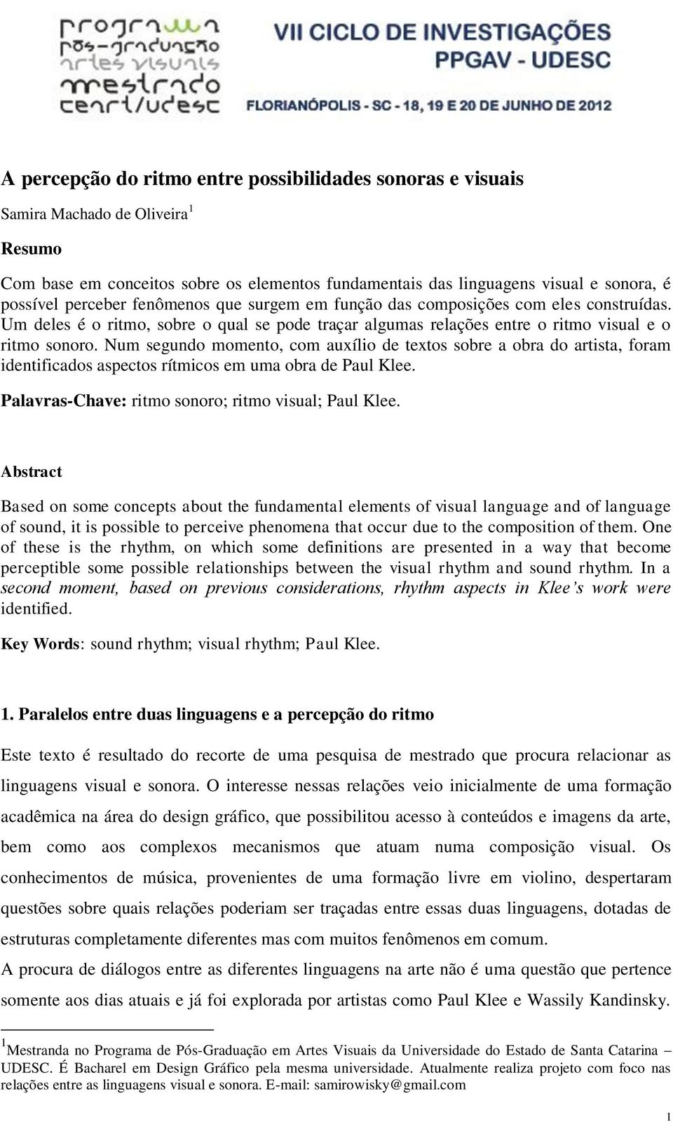 Num segundo momento, com auxílio de textos sobre a obra do artista, foram identificados aspectos rítmicos em uma obra de Paul Klee. Palavras-Chave: ritmo sonoro; ritmo visual; Paul Klee.