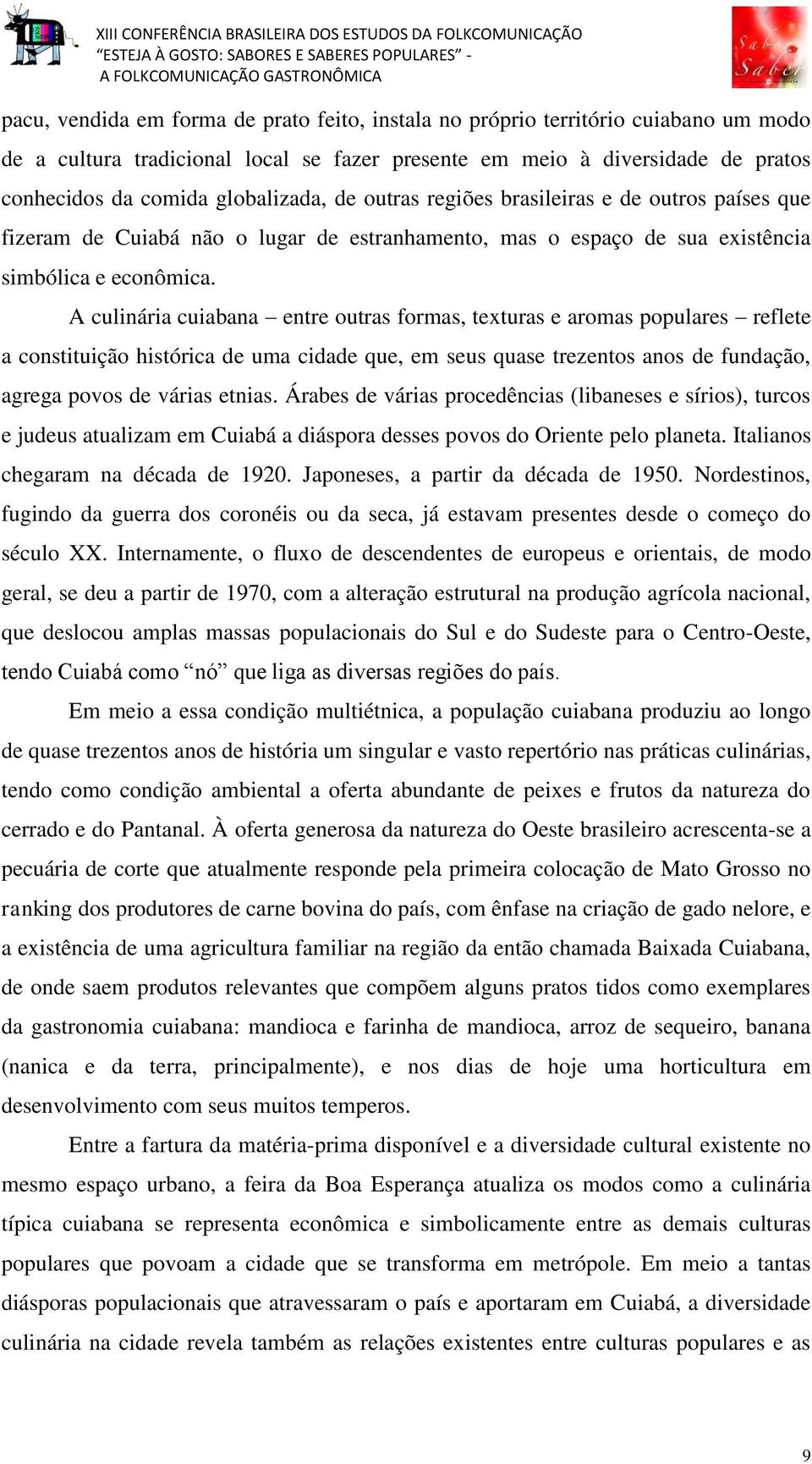 A culinária cuiabana entre outras formas, texturas e aromas populares reflete a constituição histórica de uma cidade que, em seus quase trezentos anos de fundação, agrega povos de várias etnias.