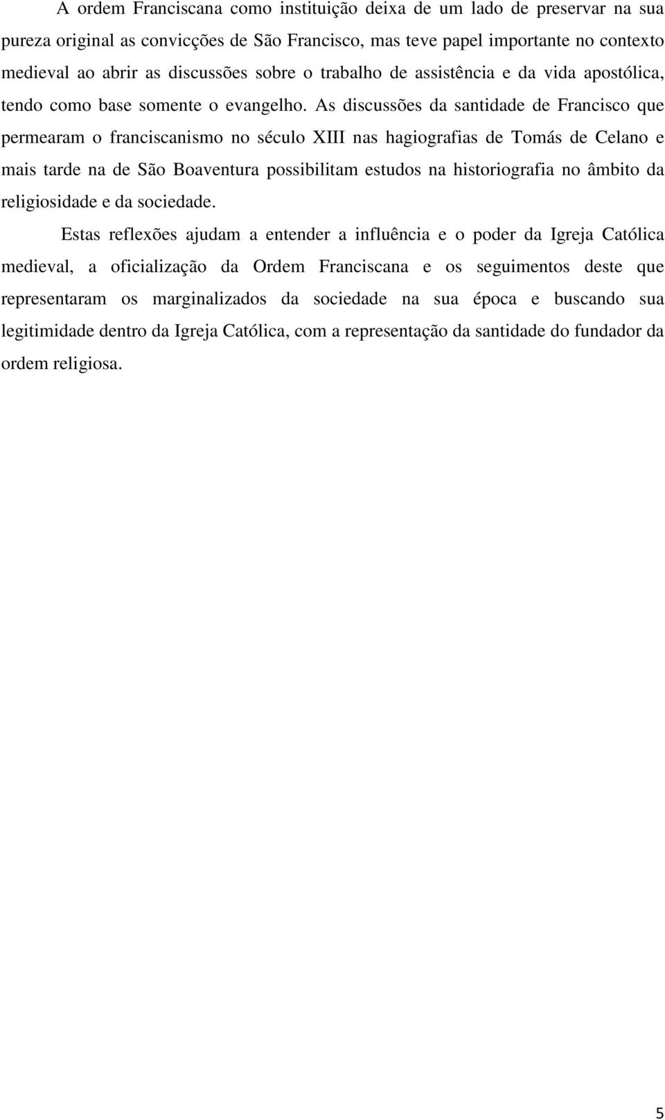 As discussões da santidade de Francisco que permearam o franciscanismo no século XIII nas hagiografias de Tomás de Celano e mais tarde na de São Boaventura possibilitam estudos na historiografia no