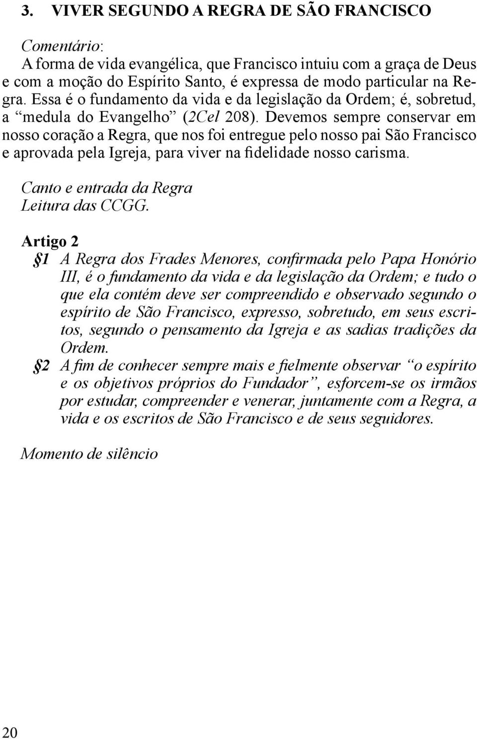 Devemos sempre conservar em nosso coração a Regra, que nos foi entregue pelo nosso pai São Francisco e aprovada pela Igreja, para viver na fidelidade nosso carisma.