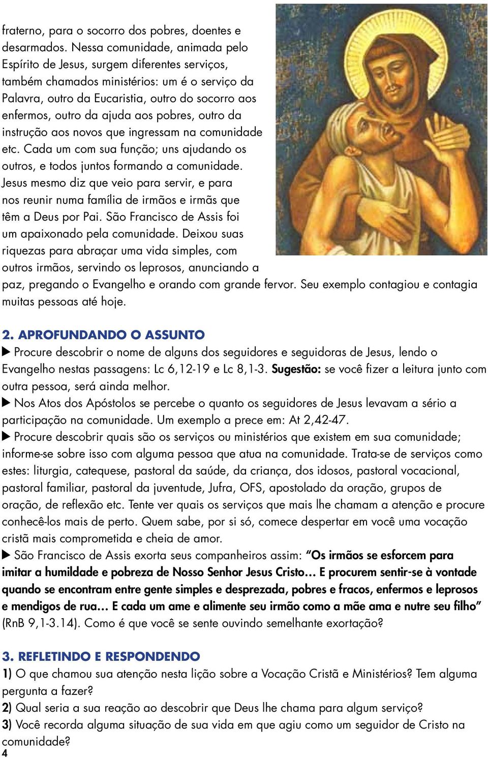 ajuda aos pobres, outro da instrução aos novos que ingressam na comunidade etc. Cada um com sua função; uns ajudando os outros, e todos juntos formando a comunidade.