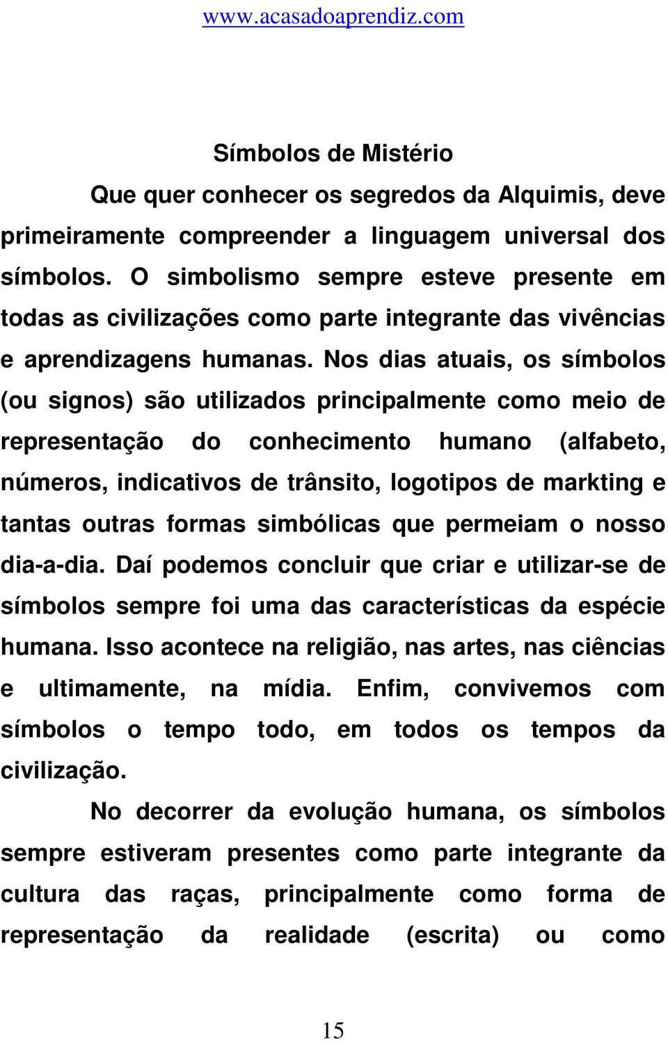 Nos dias atuais, os símbolos (ou signos) são utilizados principalmente como meio de representação do conhecimento humano (alfabeto, números, indicativos de trânsito, logotipos de markting e tantas