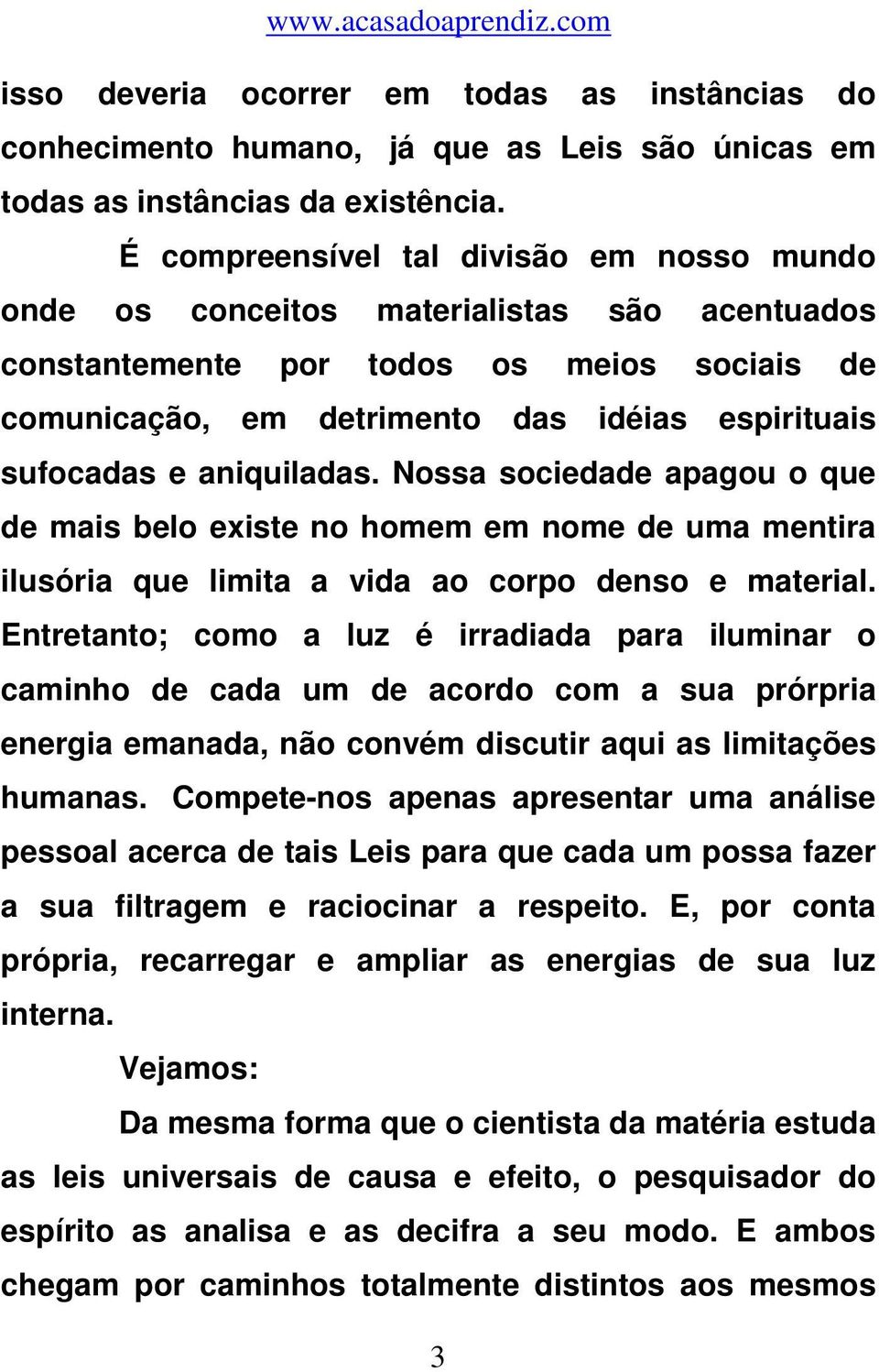 aniquiladas. Nossa sociedade apagou o que de mais belo existe no homem em nome de uma mentira ilusória que limita a vida ao corpo denso e material.