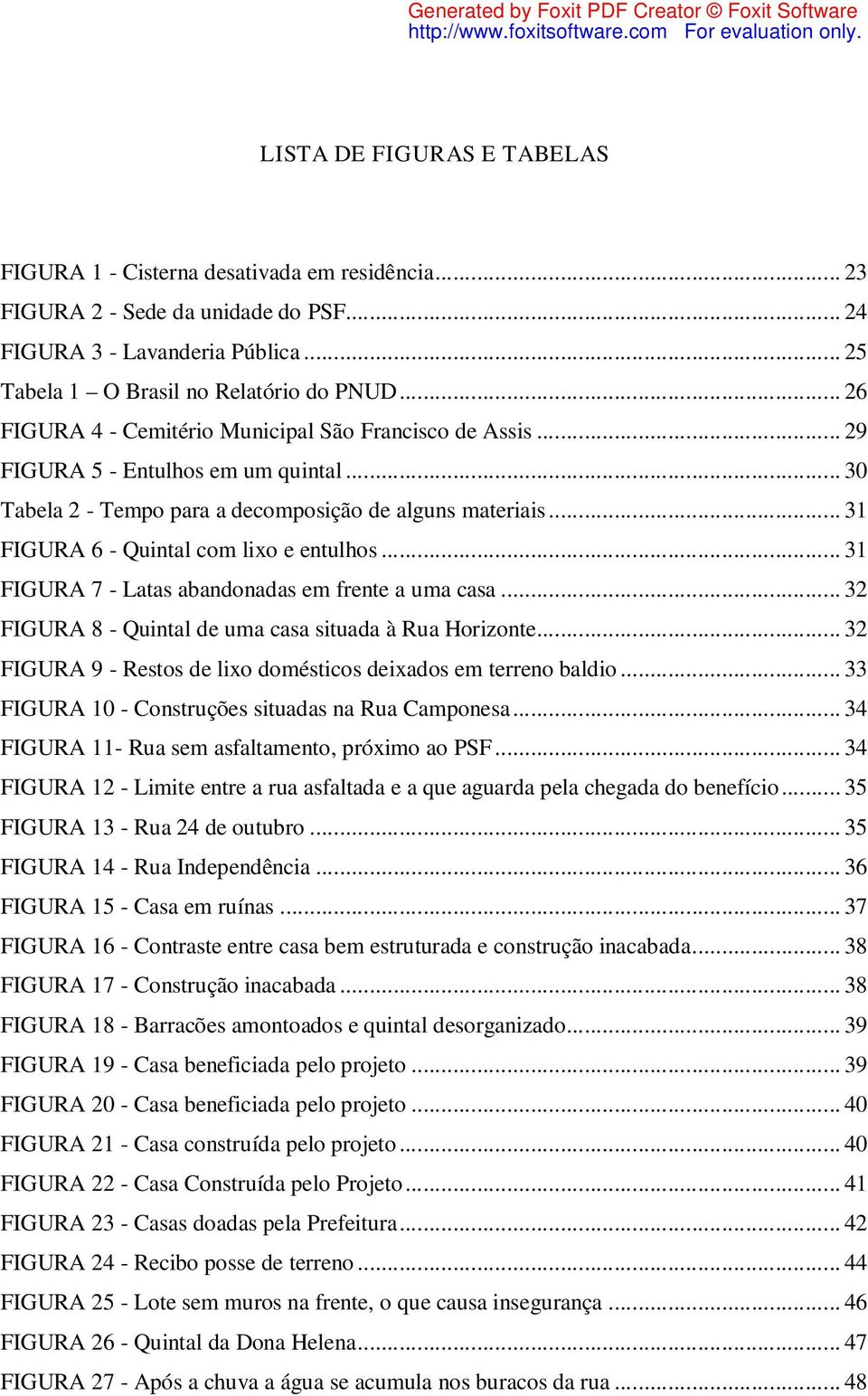 .. 31 FIGURA 6 - Quintal com lixo e entulhos... 31 FIGURA 7 - Latas abandonadas em frente a uma casa... 32 FIGURA 8 - Quintal de uma casa situada à Rua Horizonte.