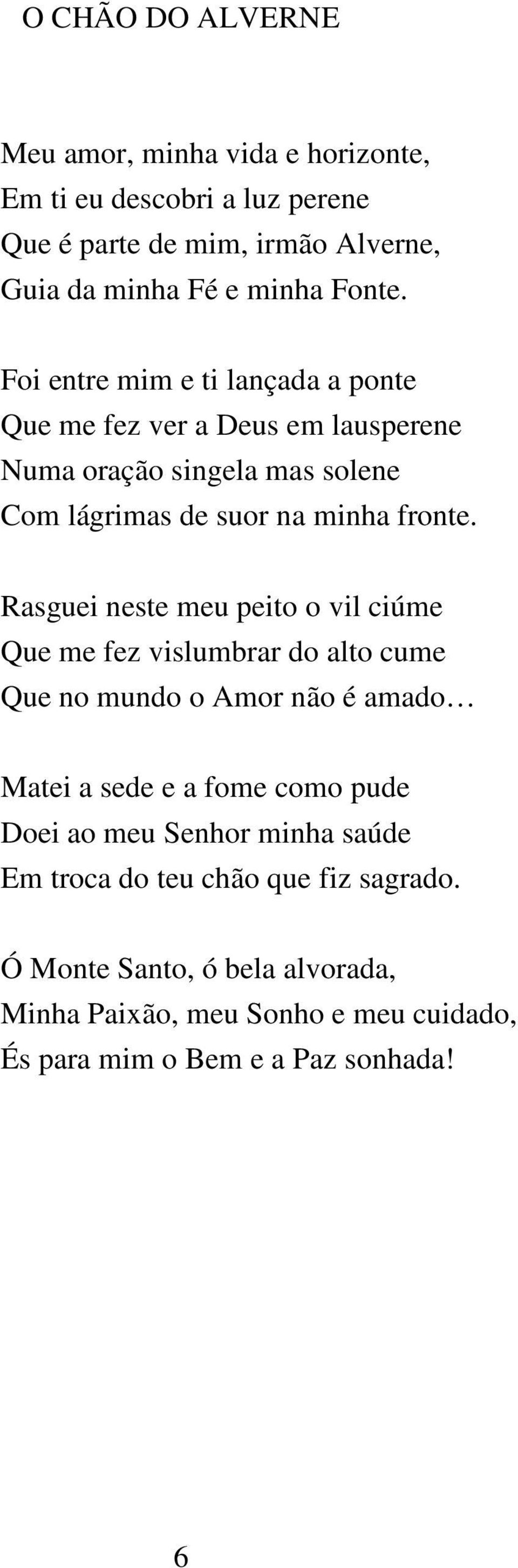 Rasguei neste meu peito o vil ciúme Que me fez vislumbrar do alto cume Que no mundo o Amor não é amado Matei a sede e a fome como pude Doei ao meu