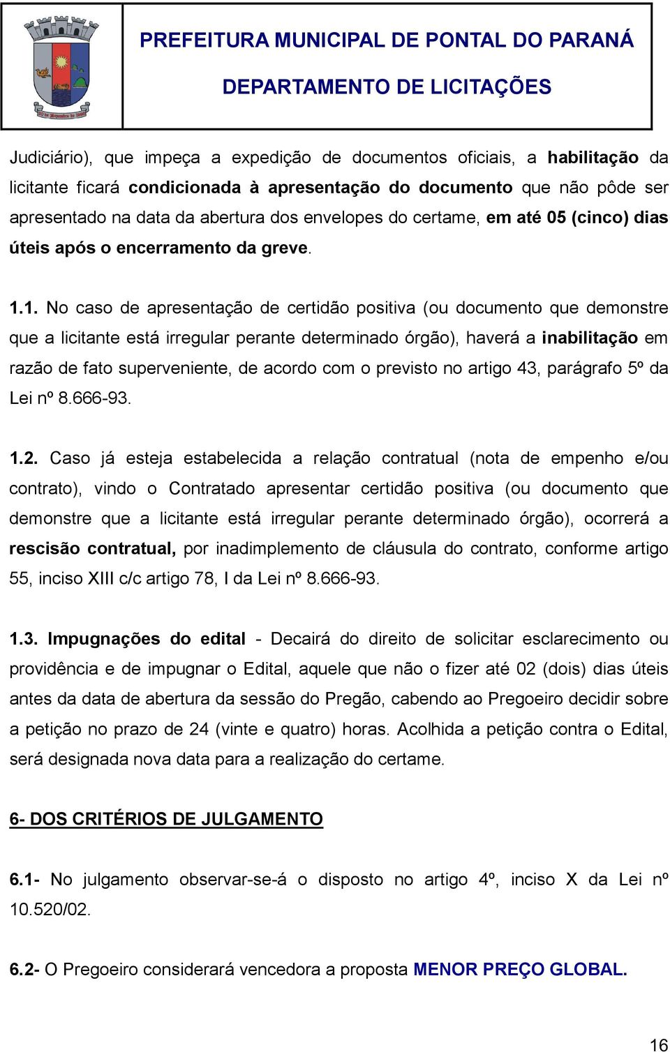 1. No caso de apresentação de certidão positiva (ou documento que demonstre que a licitante está irregular perante determinado órgão), haverá a inabilitação em razão de fato superveniente, de acordo