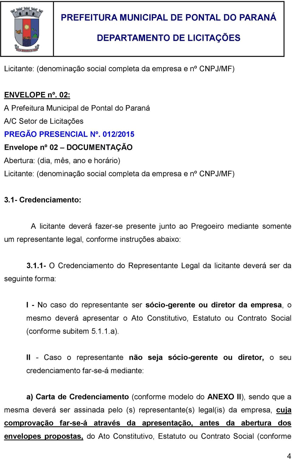 1- Credenciamento: A licitante deverá fazer-se presente junto ao Pregoeiro mediante somente um representante legal, conforme instruções abaixo: 3.1.1- O Credenciamento do Representante Legal da