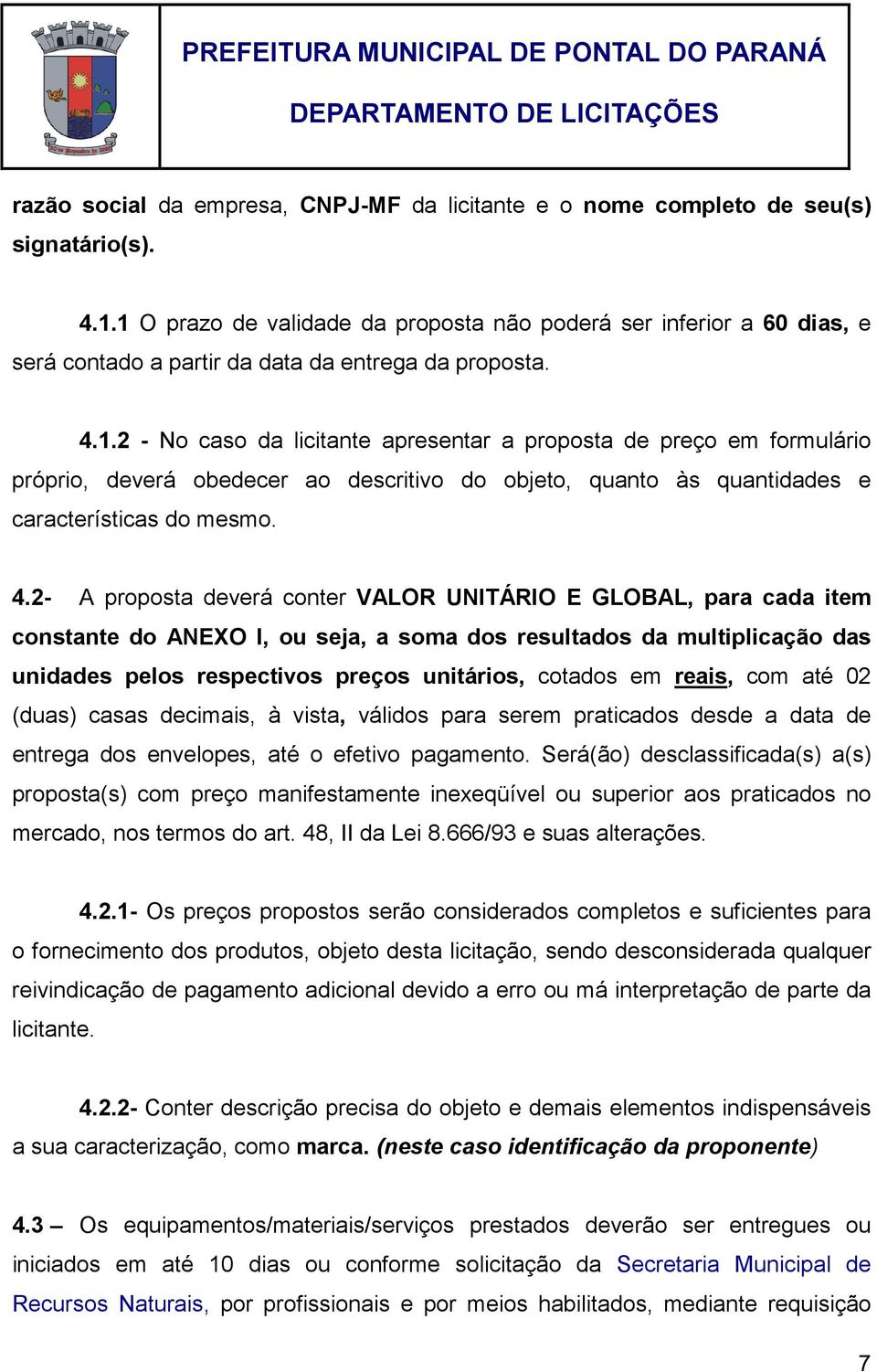 4.2- A proposta deverá conter VALOR UNITÁRIO E GLOBAL, para cada item constante do ANEXO I, ou seja, a soma dos resultados da multiplicação das unidades pelos respectivos preços unitários, cotados em