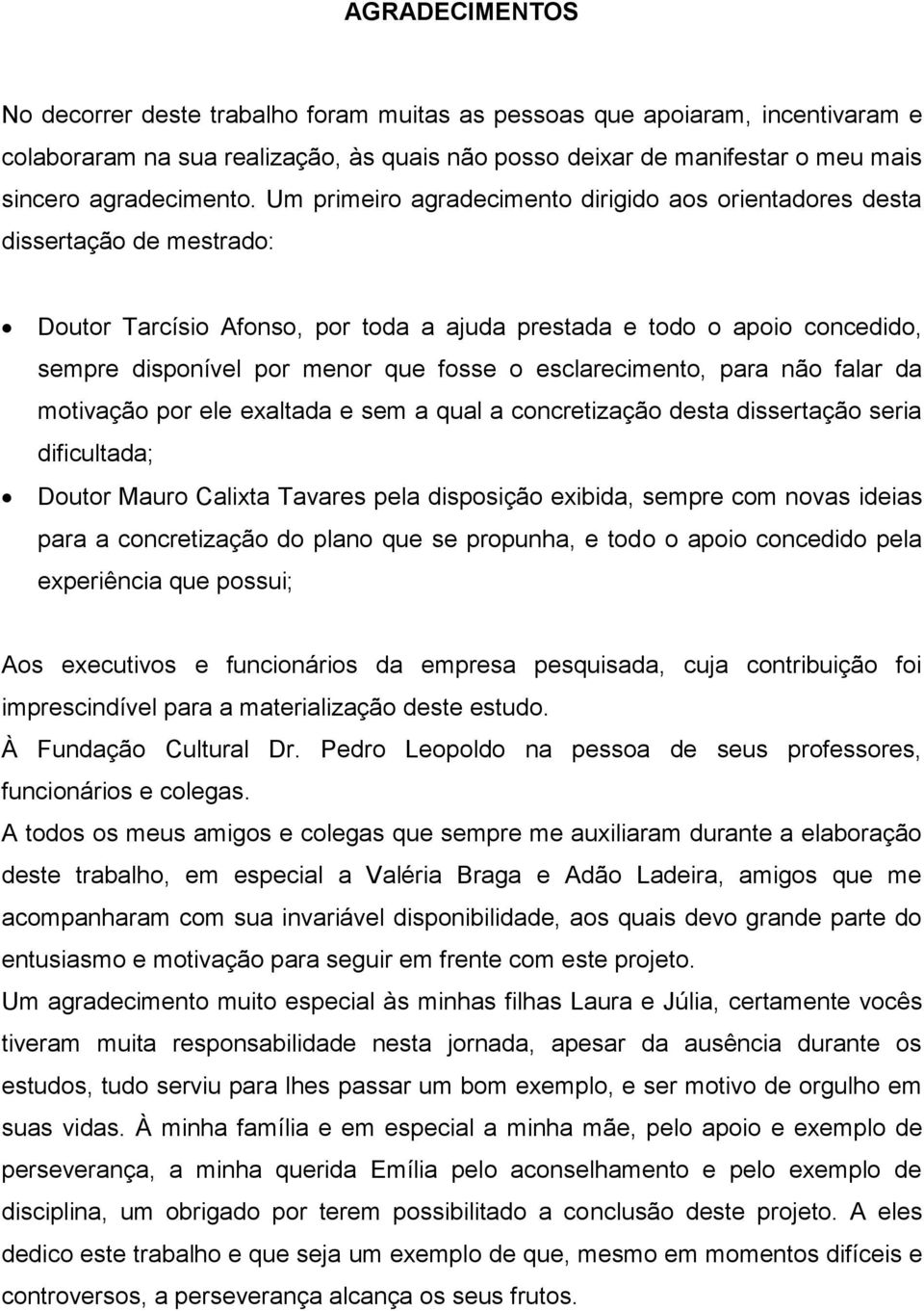 esclarecimento, para não falar da motivação por ele exaltada e sem a qual a concretização desta dissertação seria dificultada; Doutor Mauro Calixta Tavares pela disposição exibida, sempre com novas