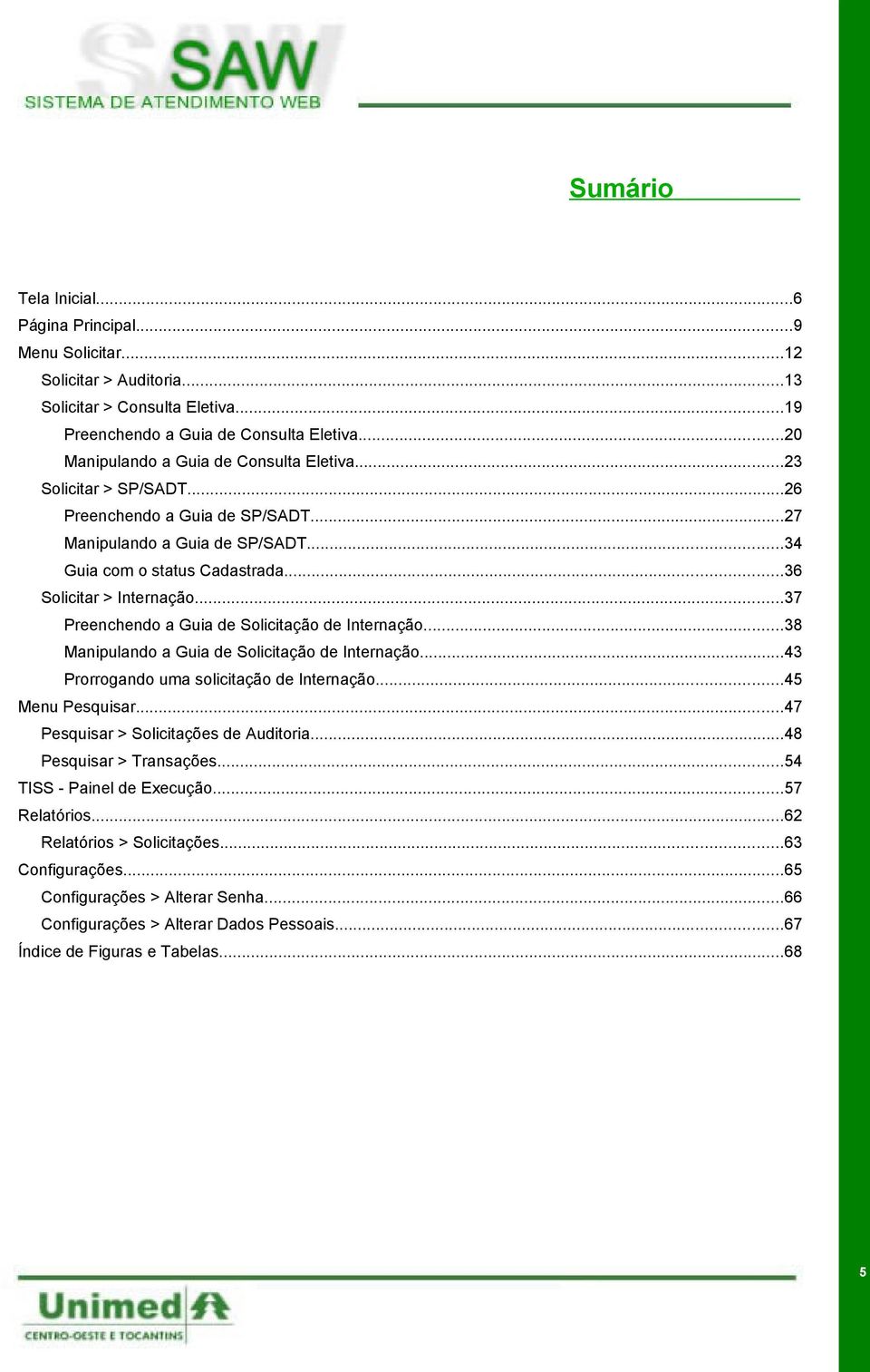 ..37 Preenchendo a Guia de Solicitação de Internação...38 Manipulando a Guia de Solicitação de Internação...43 Prorrogando uma solicitação de Internação...45 Menu Pesquisar.