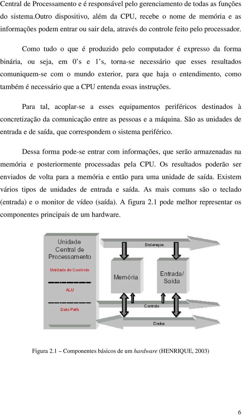 Como tudo o que é produzido pelo computador é expresso da forma binária, ou seja, em 0 s e 1 s, torna-se necessário que esses resultados comuniquem-se com o mundo exterior, para que haja o